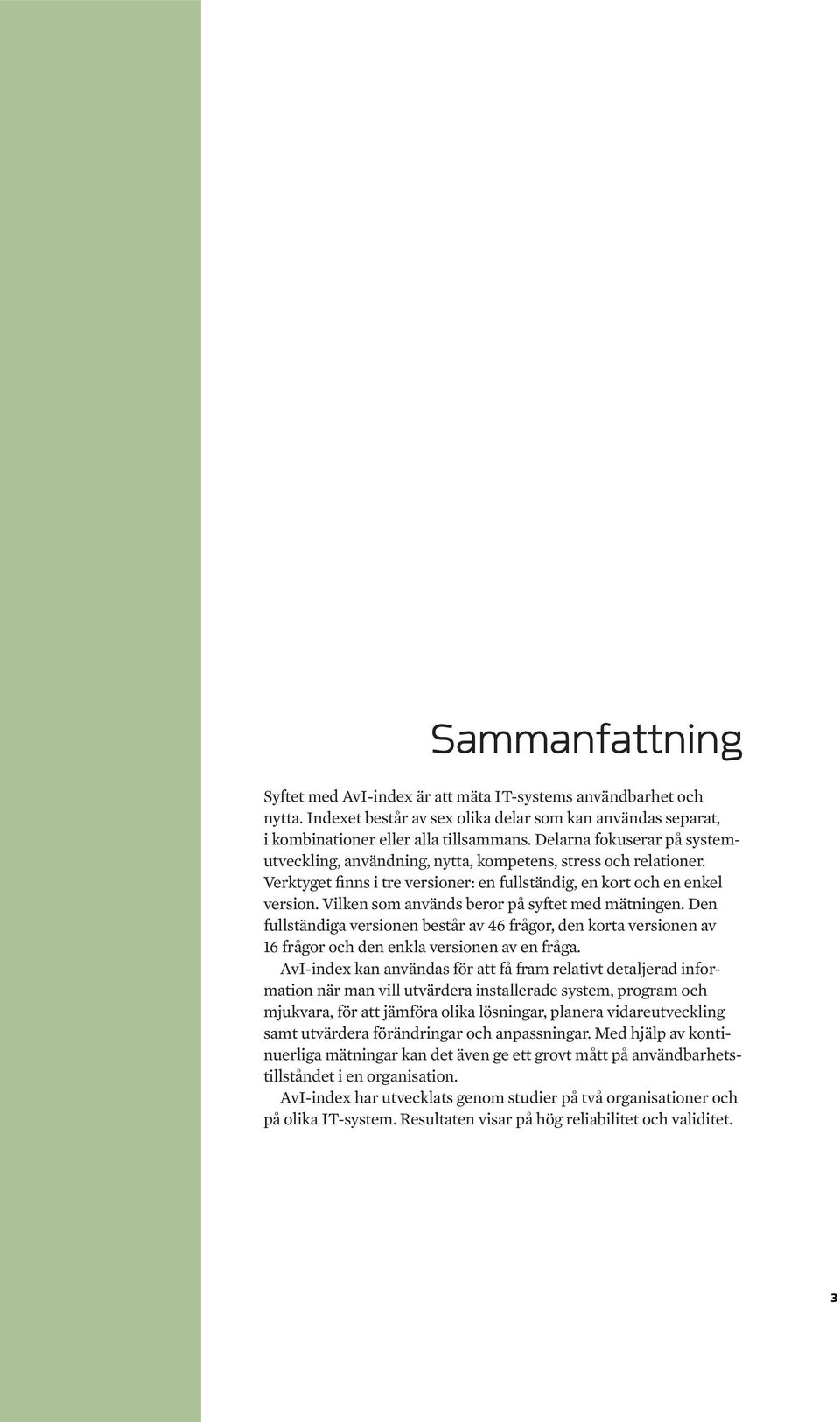 Vilken som används beror på syftet med mätningen. Den fullständiga versionen består av 46 frågor, den korta versionen av 16 frågor och den enkla versionen av en fråga.