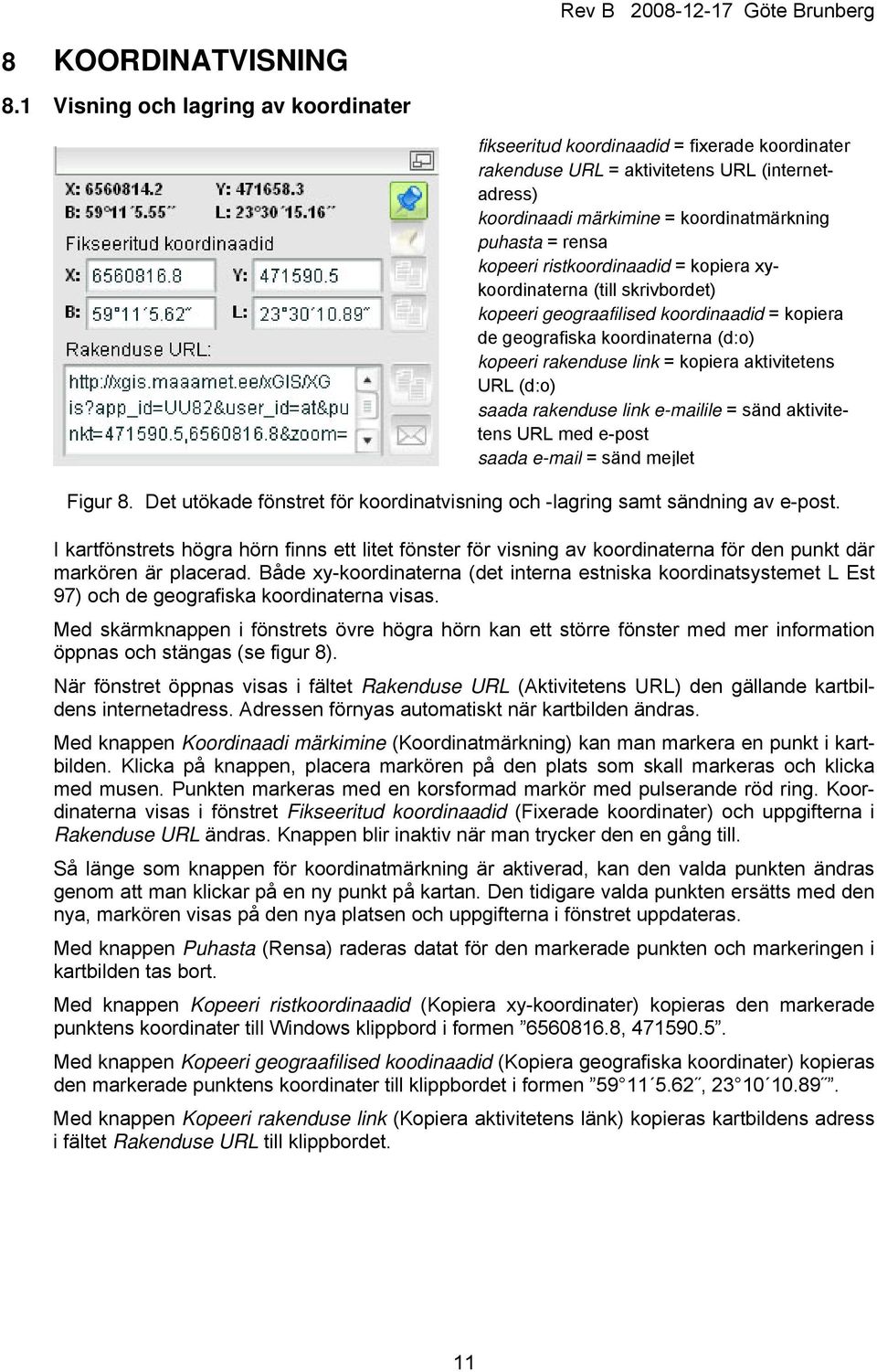 kopeeri ristkoordinaadid = kopiera xykoordinaterna (till skrivbordet) kopeeri geograafilised koordinaadid = kopiera de geografiska koordinaterna (d:o) kopeeri rakenduse link = kopiera aktivitetens