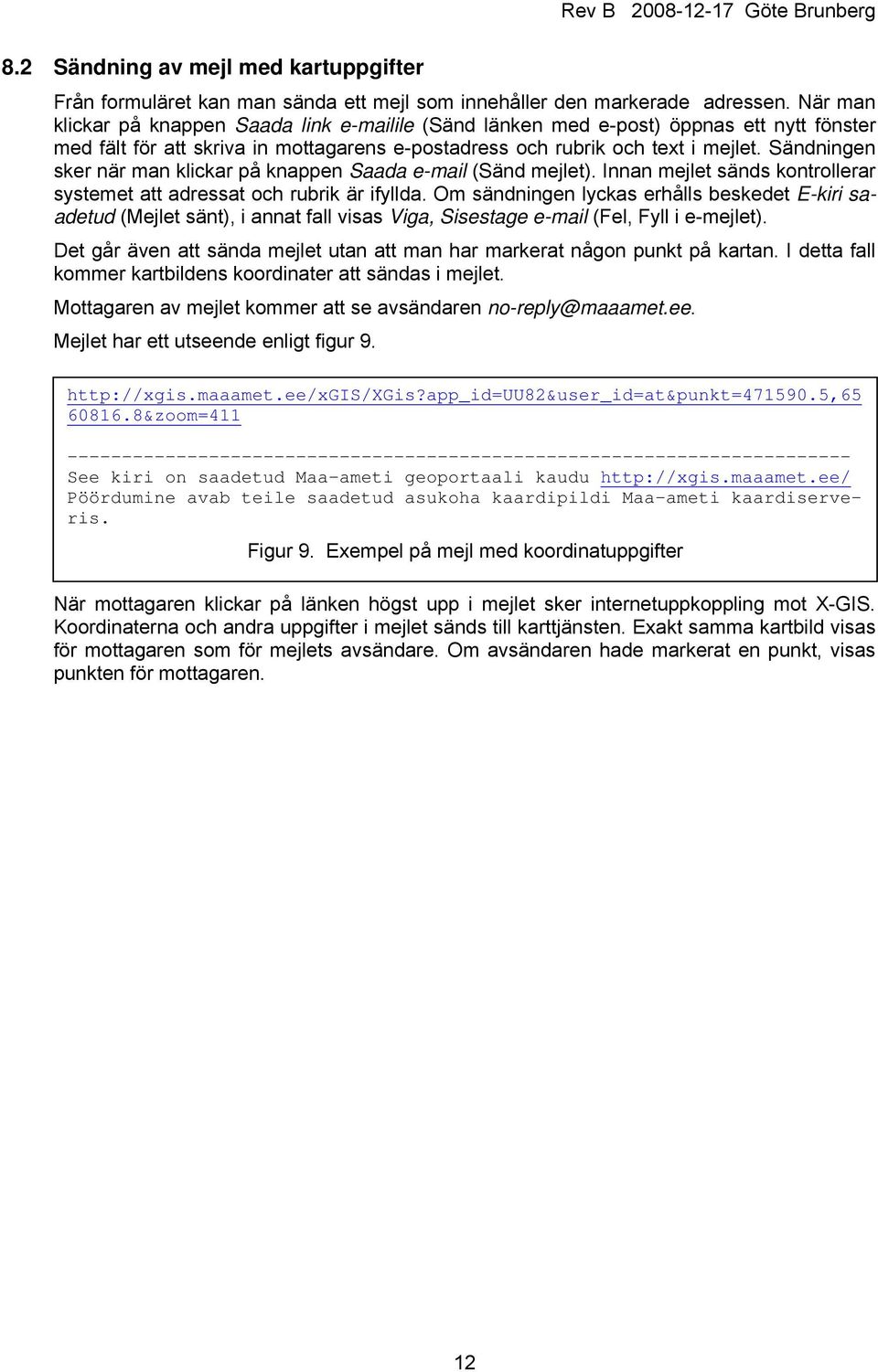 Sändningen sker när man klickar på knappen Saada e-mail (Sänd mejlet). Innan mejlet sänds kontrollerar systemet att adressat och rubrik är ifyllda.