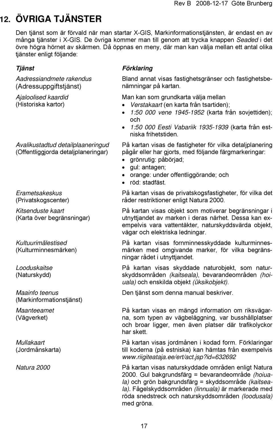 Då öppnas en meny, där man kan välja mellan ett antal olika tjänster enligt följande: Tjänst Aadressiandmete rakendus (Adressuppgiftstjänst) Ajaloolised kaardid (Historiska kartor) Avalikustadtud
