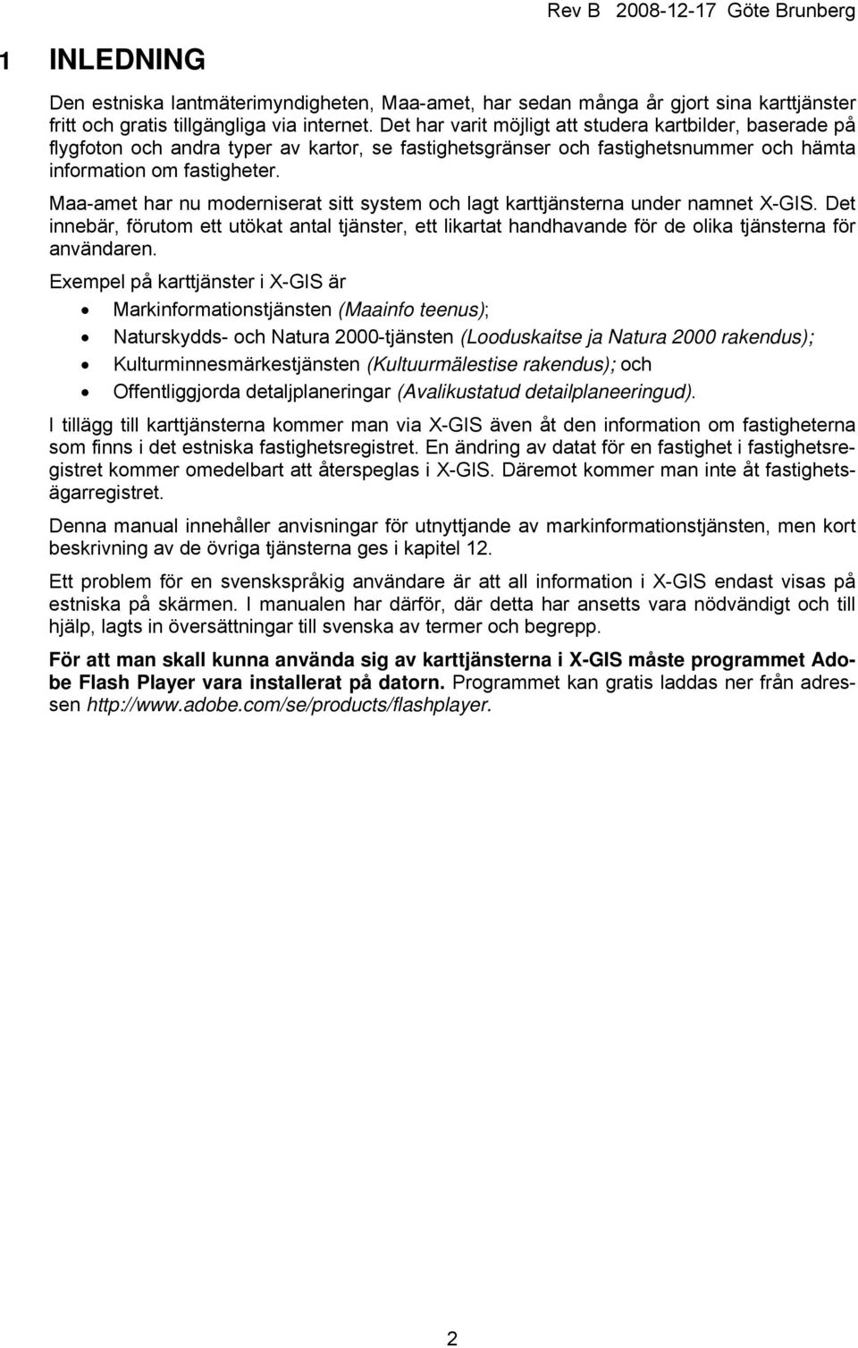 Maa-amet har nu moderniserat sitt system och lagt karttjänsterna under namnet X-GIS. Det innebär, förutom ett utökat antal tjänster, ett likartat handhavande för de olika tjänsterna för användaren.
