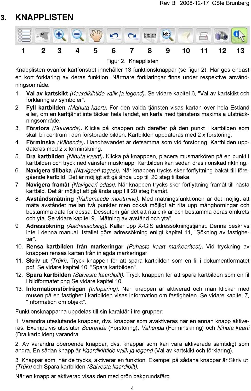 Fyll kartbilden (Mahuta kaart). För den valda tjänsten visas kartan över hela Estland eller, om en karttjänst inte täcker hela landet, en karta med tjänstens maximala utsträckningsområde. 3.