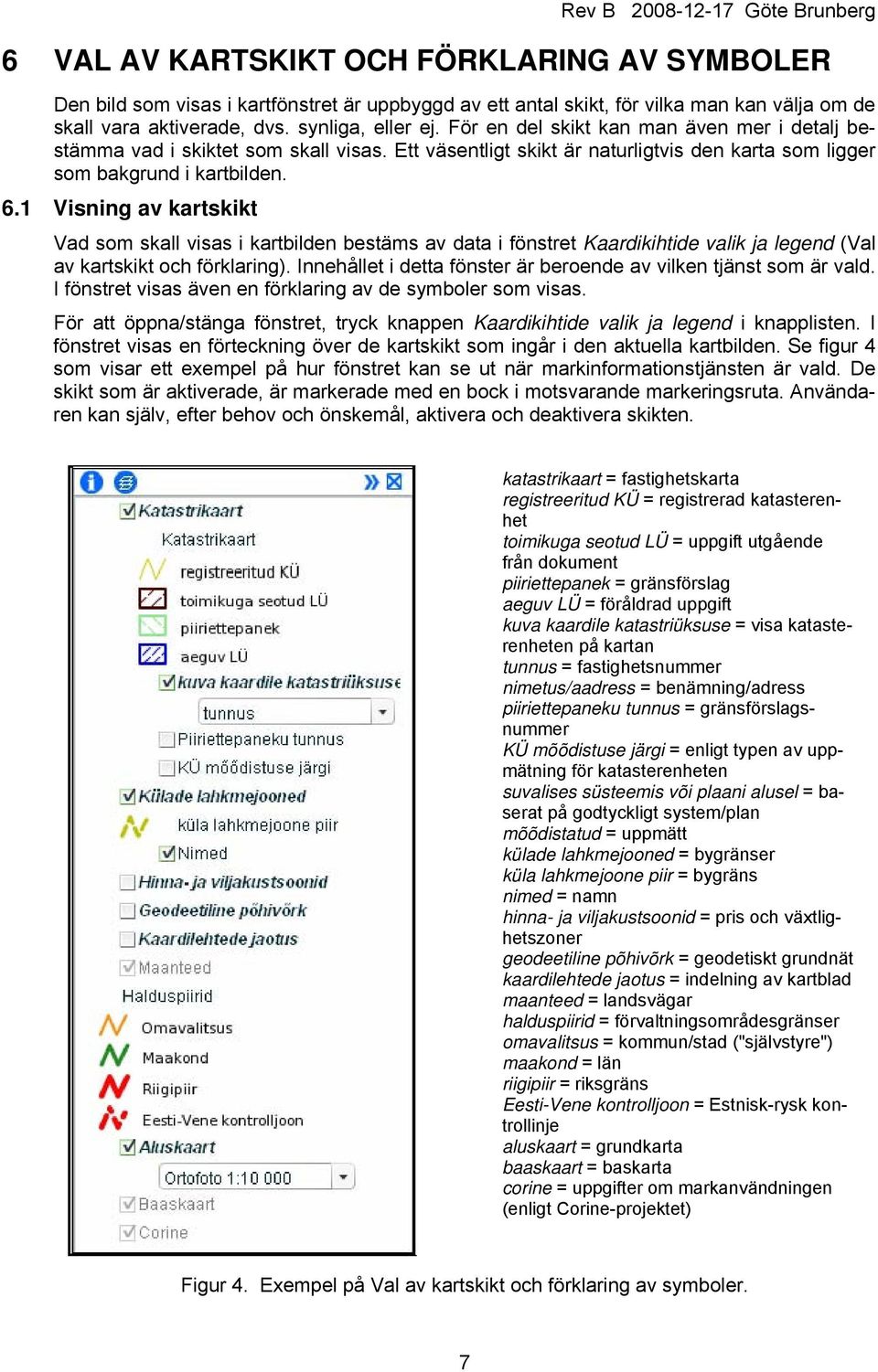 1 Visning av kartskikt Vad som skall visas i kartbilden bestäms av data i fönstret Kaardikihtide valik ja legend (Val av kartskikt och förklaring).