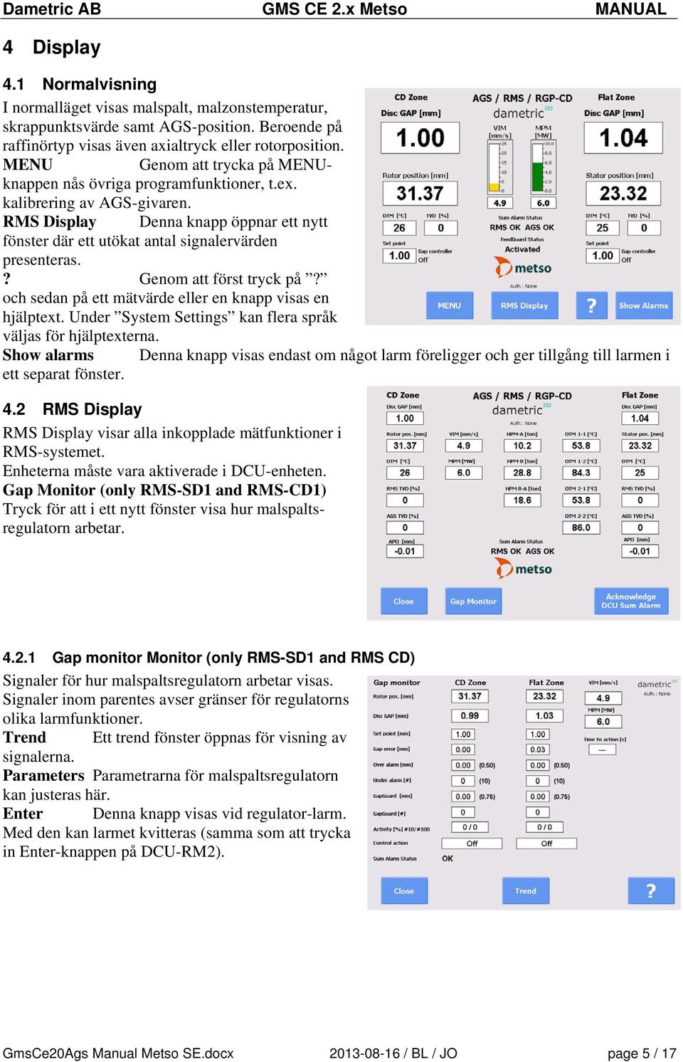 ? Genom att först tryck på? och sedan på ett mätvärde eller en knapp visas en hjälptext. Under System Settings kan flera språk väljas för hjälptexterna.