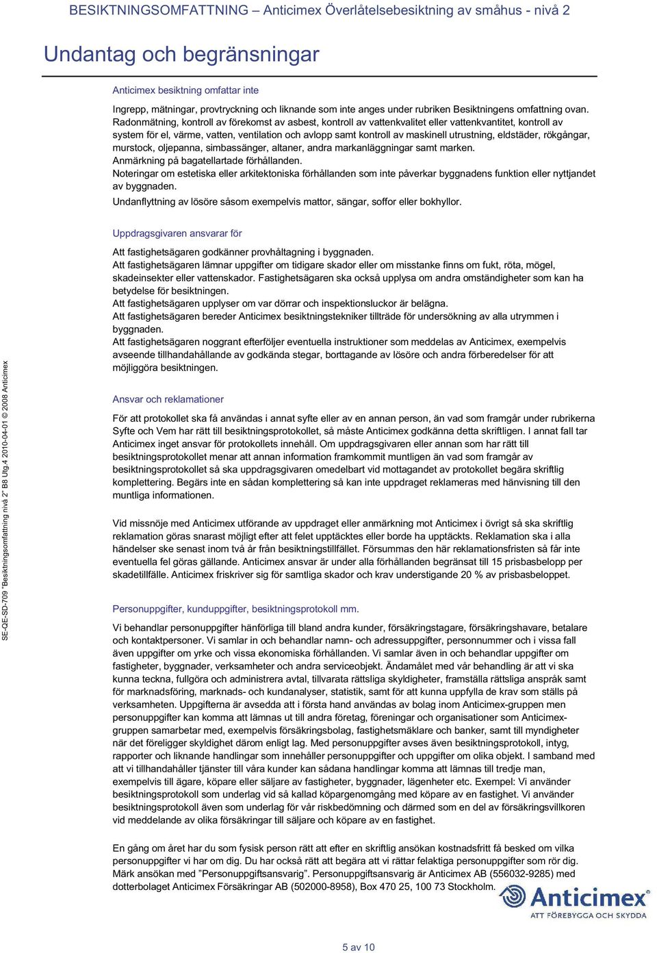 Radonmätning, kontroll av förekomst av asbest, kontroll av vattenkvalitet eller vattenkvantitet, kontroll av system för el, värme, vatten, ventilation och avlopp samt kontroll av maskinell