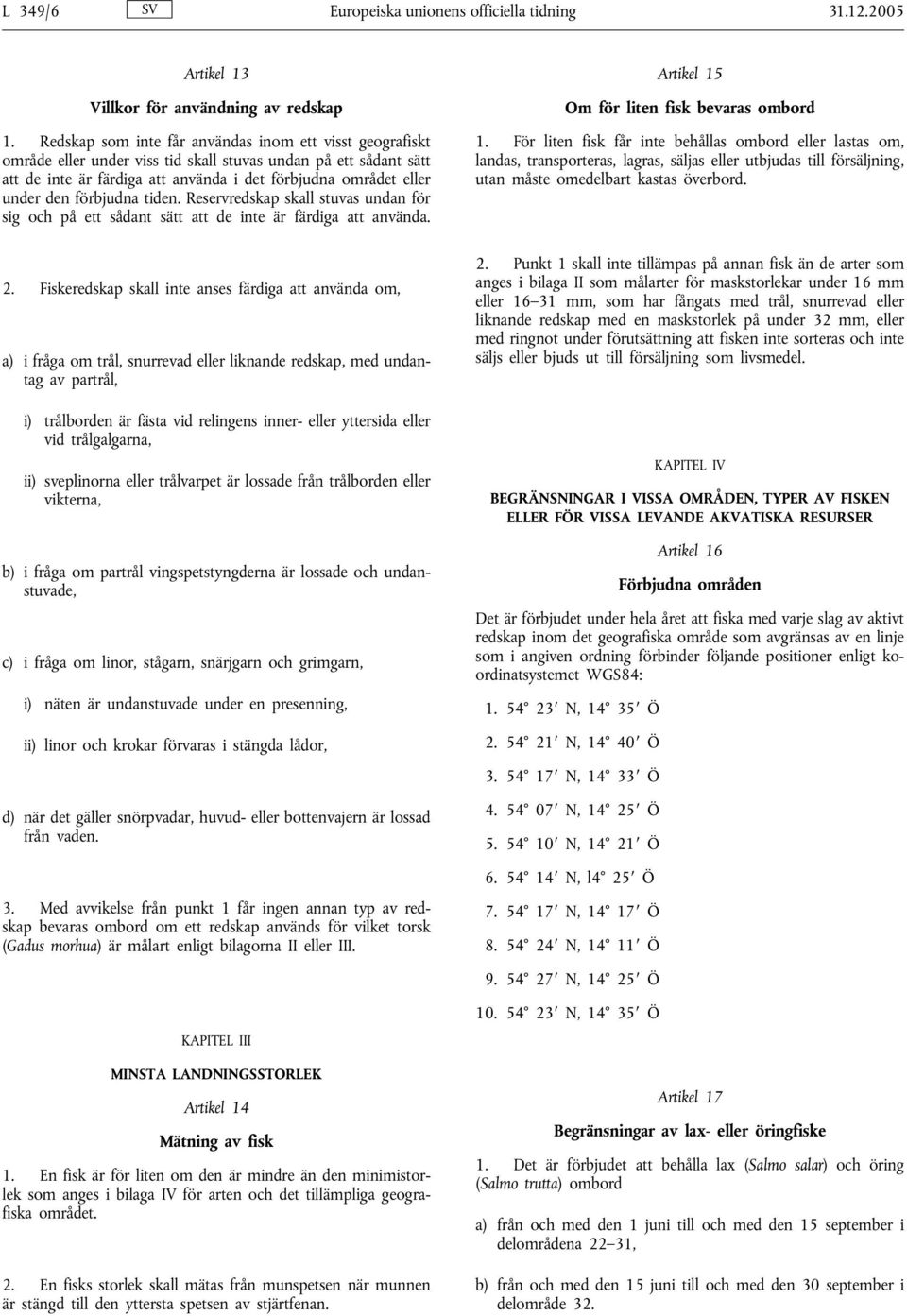 förbjudna tiden. Reservredskap skall stuvas undan för sig och på ett sådant sätt att de inte är färdiga att använda. Artikel 15 Om för liten fisk bevaras ombord 1.