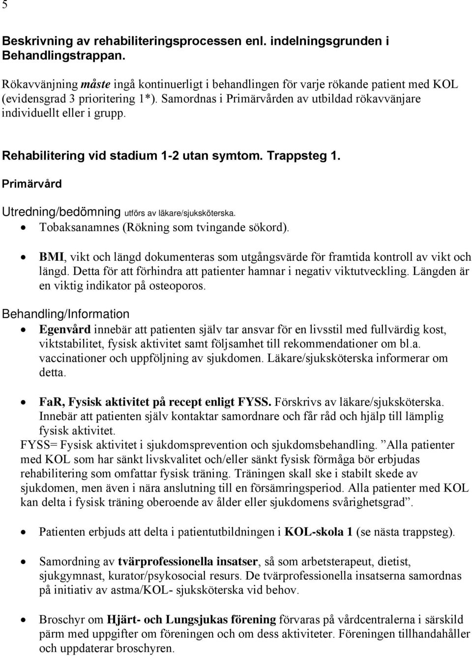 Rehabilitering vid stadium 1-2 utan symtom. Trappsteg 1. Primärvård Utredning/bedömning utförs av läkare/sjuksköterska. Tobaksanamnes (Rökning som tvingande sökord).