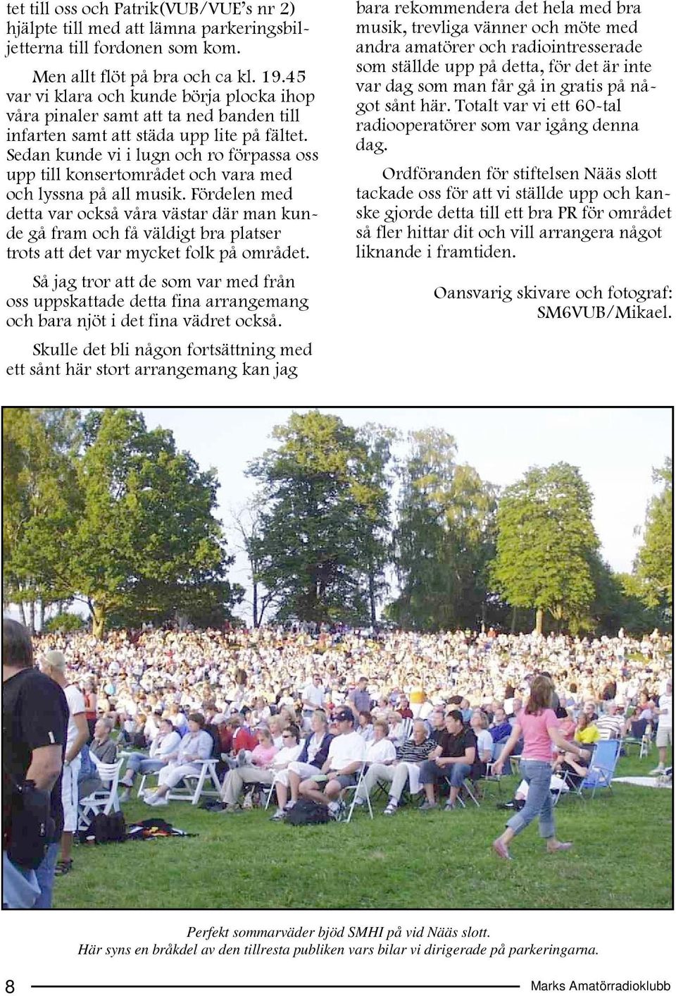 Sedan kunde vi i lugn och ro förpassa oss upp till konsertområdet och vara med och lyssna på all musik.