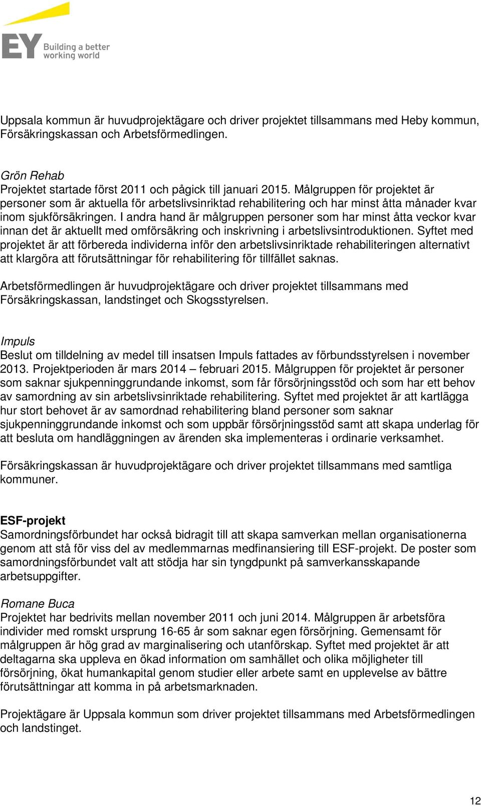 I andra hand är målgruppen personer som har minst åtta veckor kvar innan det är aktuellt med omförsäkring och inskrivning i arbetslivsintroduktionen.