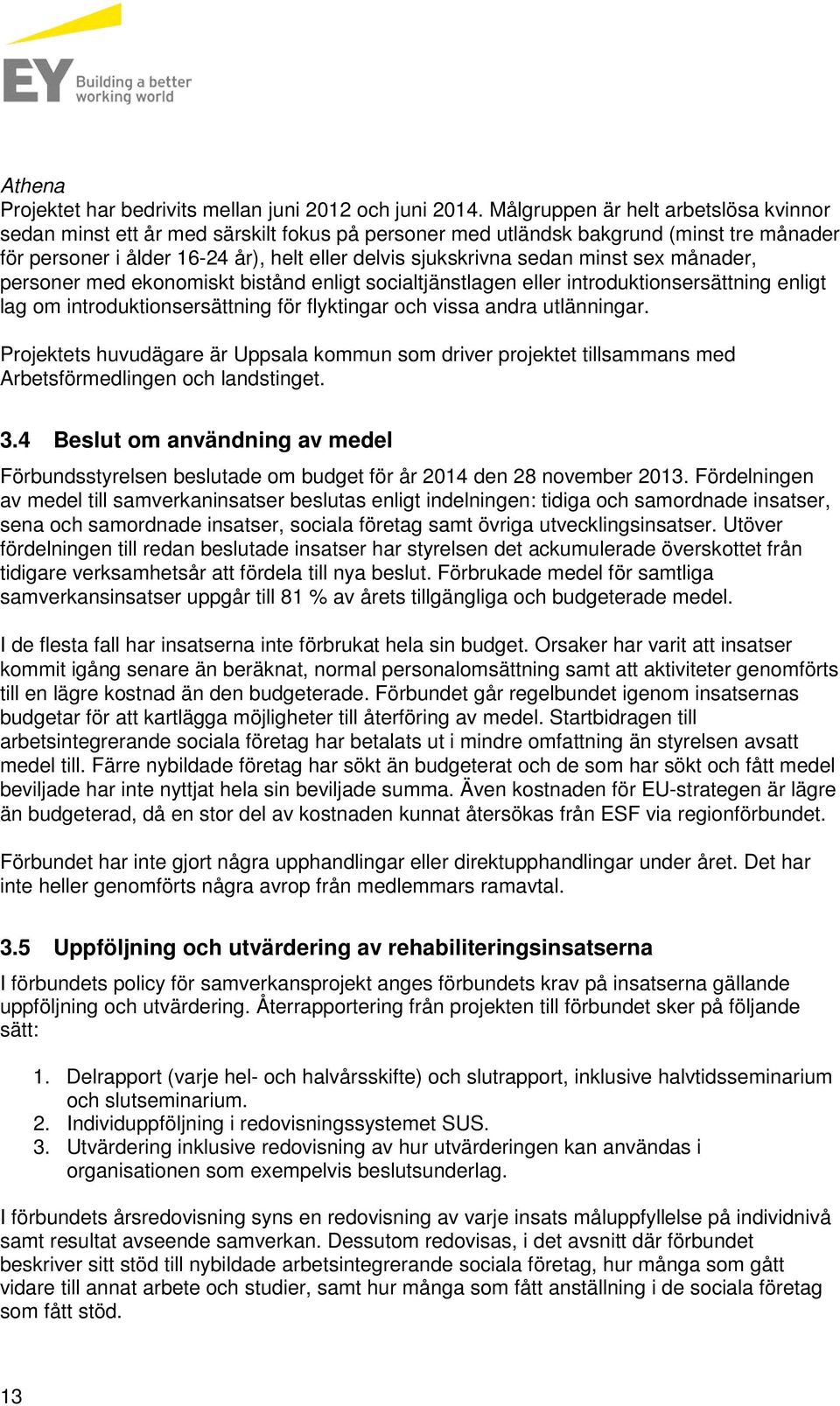 minst sex månader, personer med ekonomiskt bistånd enligt socialtjänstlagen eller introduktionsersättning enligt lag om introduktionsersättning för flyktingar och vissa andra utlänningar.