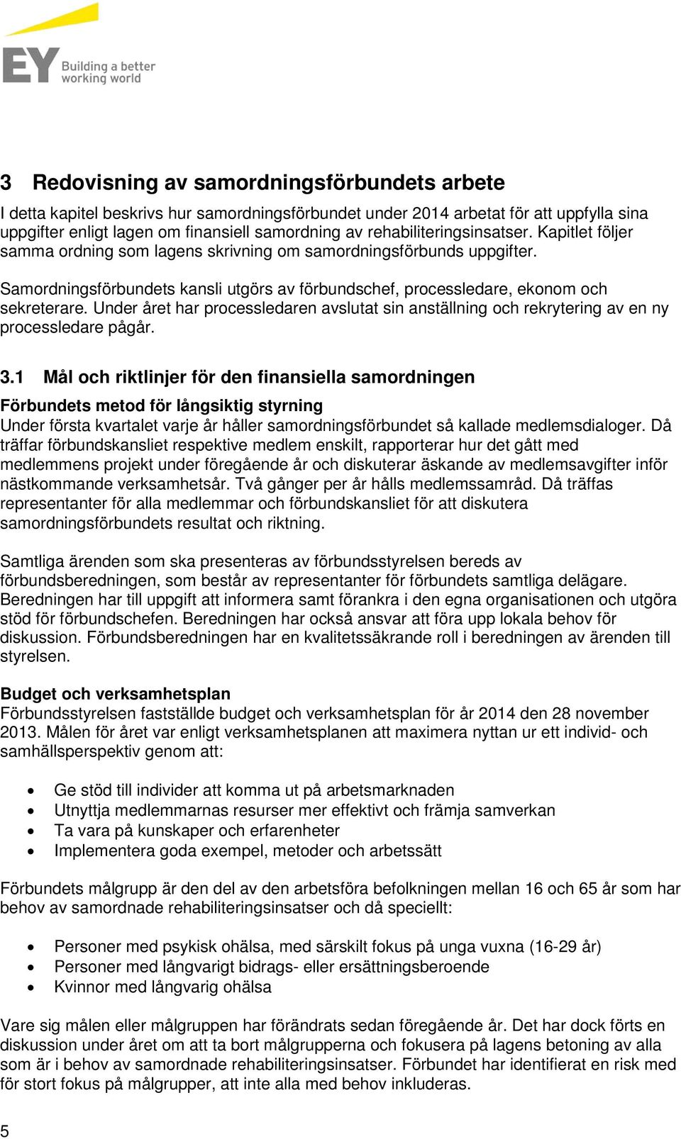 Samordningsförbundets kansli utgörs av förbundschef, processledare, ekonom och sekreterare. Under året har processledaren avslutat sin anställning och rekrytering av en ny processledare pågår. 3.