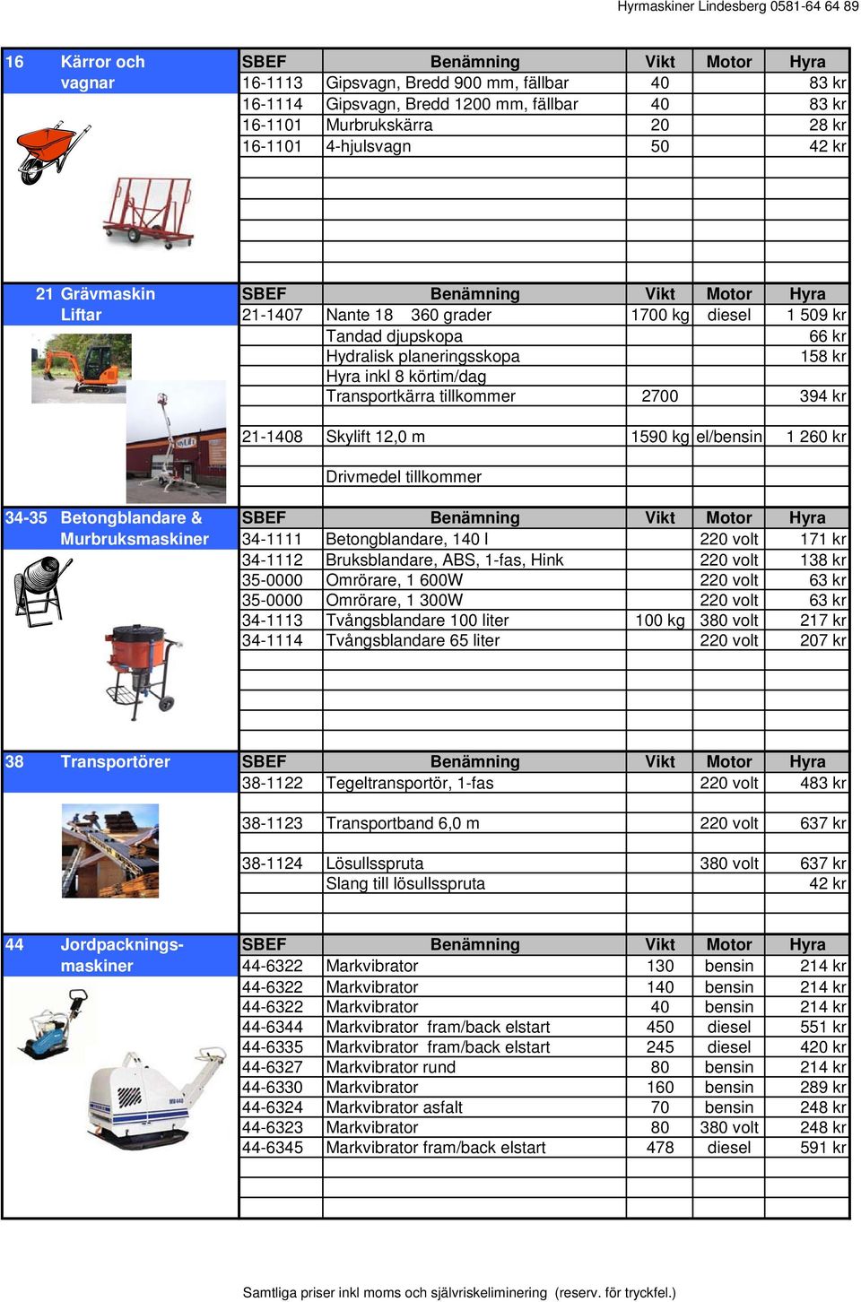 körtim/dag Transportkärra tillkommer 2700 394 kr 21-1408 Skylift 12,0 m 1590 kg el/bensin 1 260 kr Drivmedel tillkommer 34-35 Betongblandare & SBEF Benämning Vikt Motor Hyra Murbruksmaskiner 34-1111