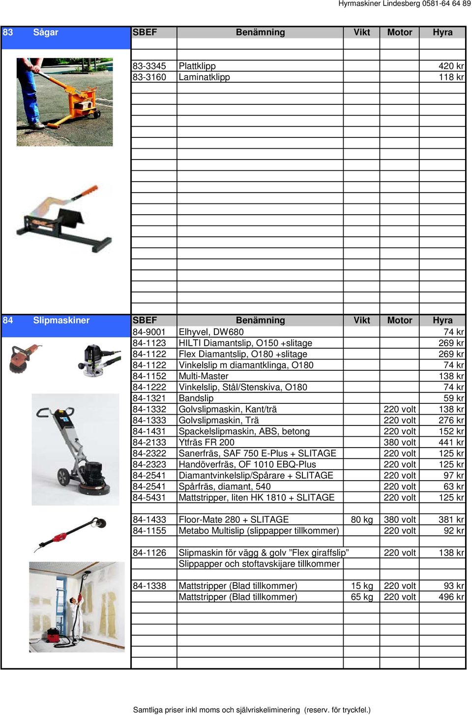 Bandslip 59 kr 84-1332 Golvslipmaskin, Kant/trä 220 volt 138 kr 84-1333 Golvslipmaskin, Trä 220 volt 276 kr 84-1431 Spackelslipmaskin, ABS, betong 220 volt 152 kr 84-2133 Ytfräs FR 200 380 volt 441