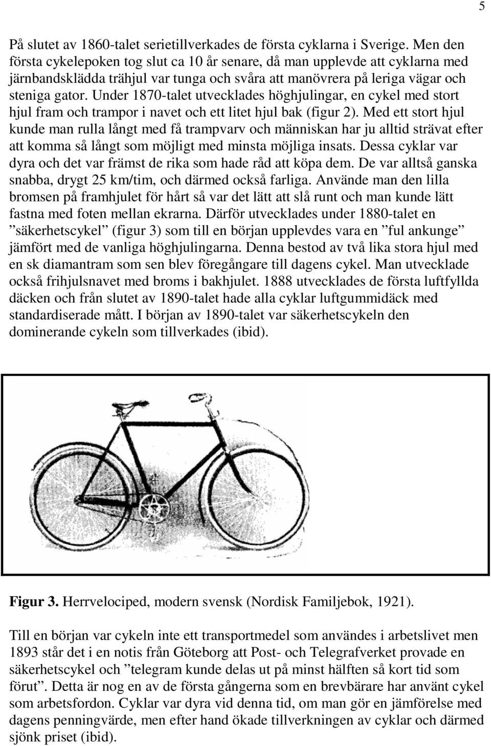 Under 1870-talet utvecklades höghjulingar, en cykel med stort hjul fram och trampor i navet och ett litet hjul bak (figur 2).