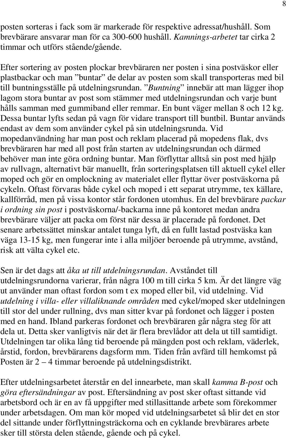 Buntning innebär att man lägger ihop lagom stora buntar av post som stämmer med utdelningsrundan och varje bunt hålls samman med gummiband eller remmar. En bunt väger mellan 8 och 12 kg.