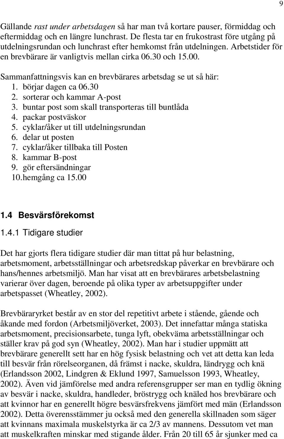 Sammanfattningsvis kan en brevbärares arbetsdag se ut så här: 1. börjar dagen ca 06.30 2. sorterar och kammar A-post 3. buntar post som skall transporteras till buntlåda 4. packar postväskor 5.