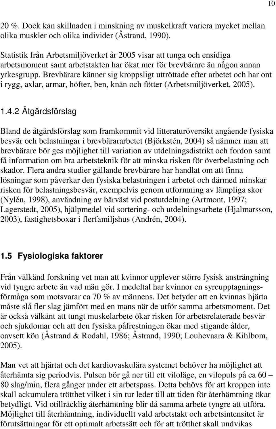 Brevbärare känner sig kroppsligt uttröttade efter arbetet och har ont i rygg, axlar, armar, höfter, ben, knän och fötter (Arbetsmiljöverket, 2005). 1.4.
