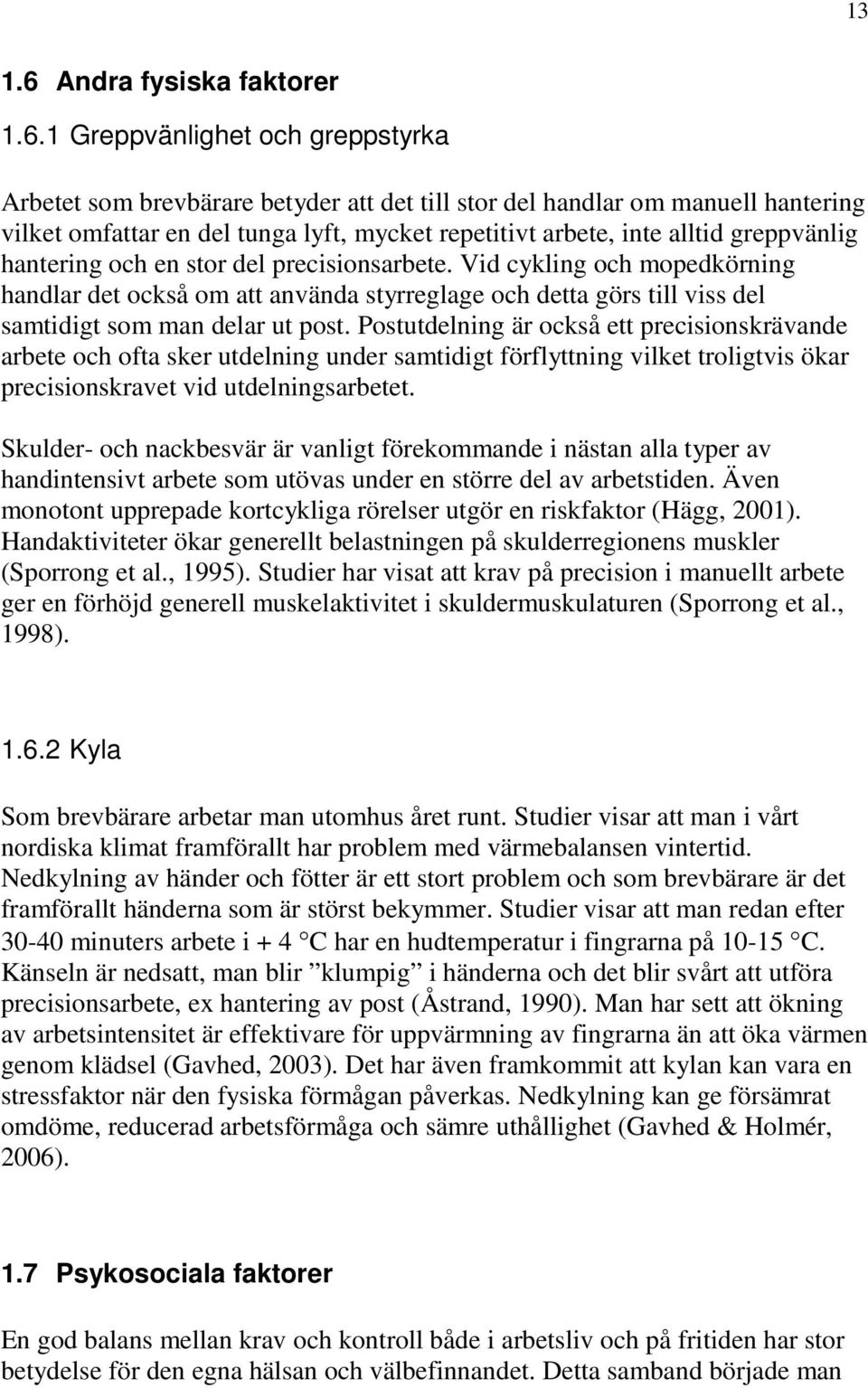 1 Greppvänlighet och greppstyrka Arbetet som brevbärare betyder att det till stor del handlar om manuell hantering vilket omfattar en del tunga lyft, mycket repetitivt arbete, inte alltid greppvänlig