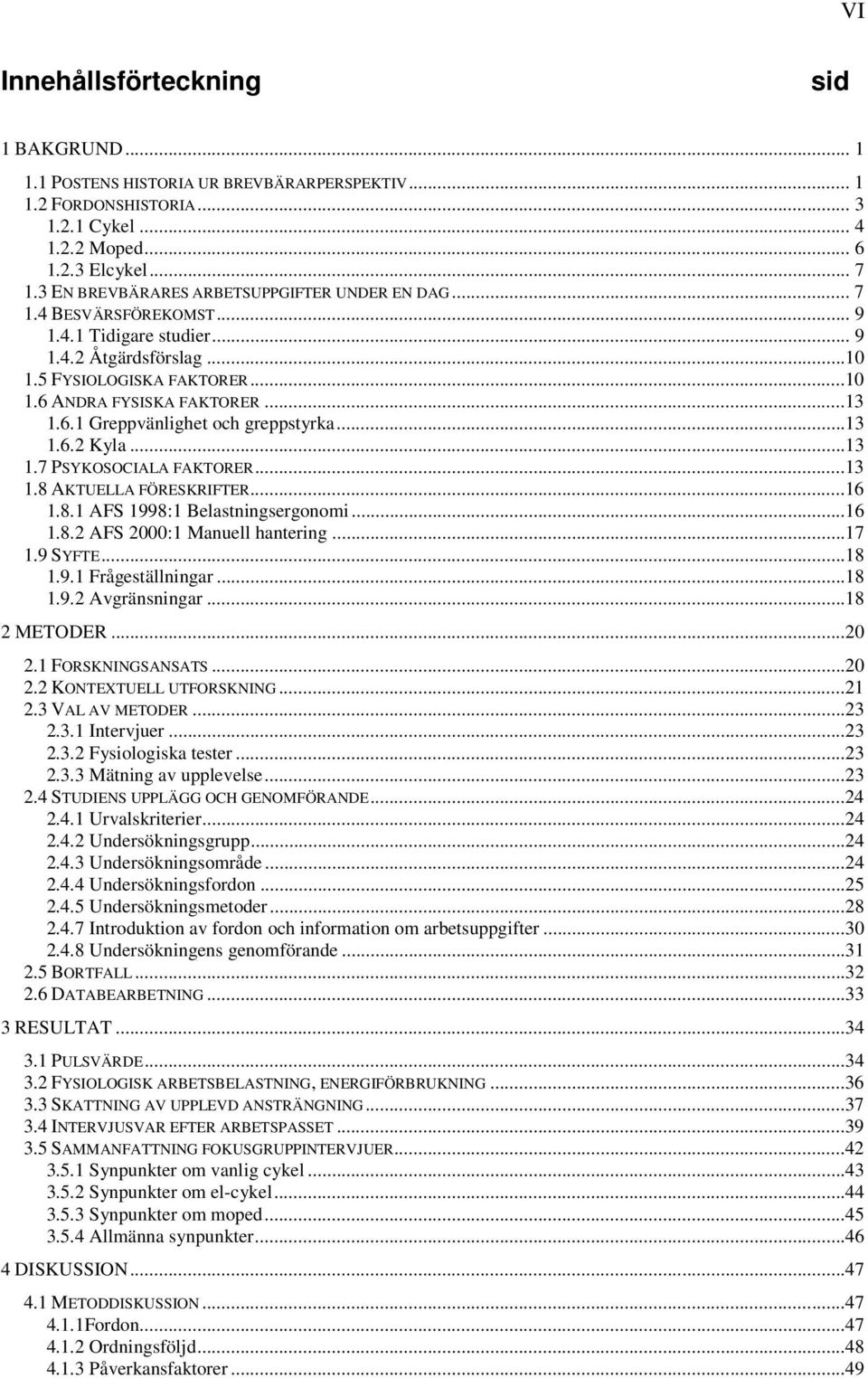 ..13 1.6.2 Kyla...13 1.7 PSYKOSOCIALA FAKTORER...13 1.8 AKTUELLA FÖRESKRIFTER...16 1.8.1 AFS 1998:1 Belastningsergonomi...16 1.8.2 AFS 2000:1 Manuell hantering...17 1.9 SYFTE...18 1.9.1 Frågeställningar.