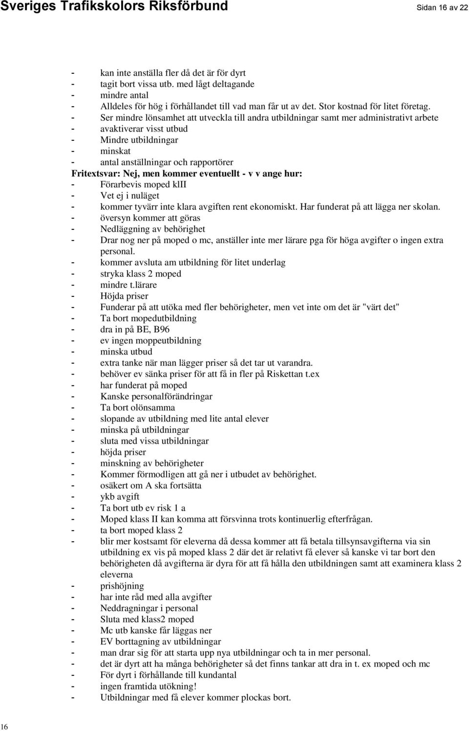 - Ser mindre lönsamhet att utveckla till andra utbildningar samt mer administrativt arbete - avaktiverar visst utbud - Mindre utbildningar - minskat - antal anställningar och rapportörer Fritextsvar: