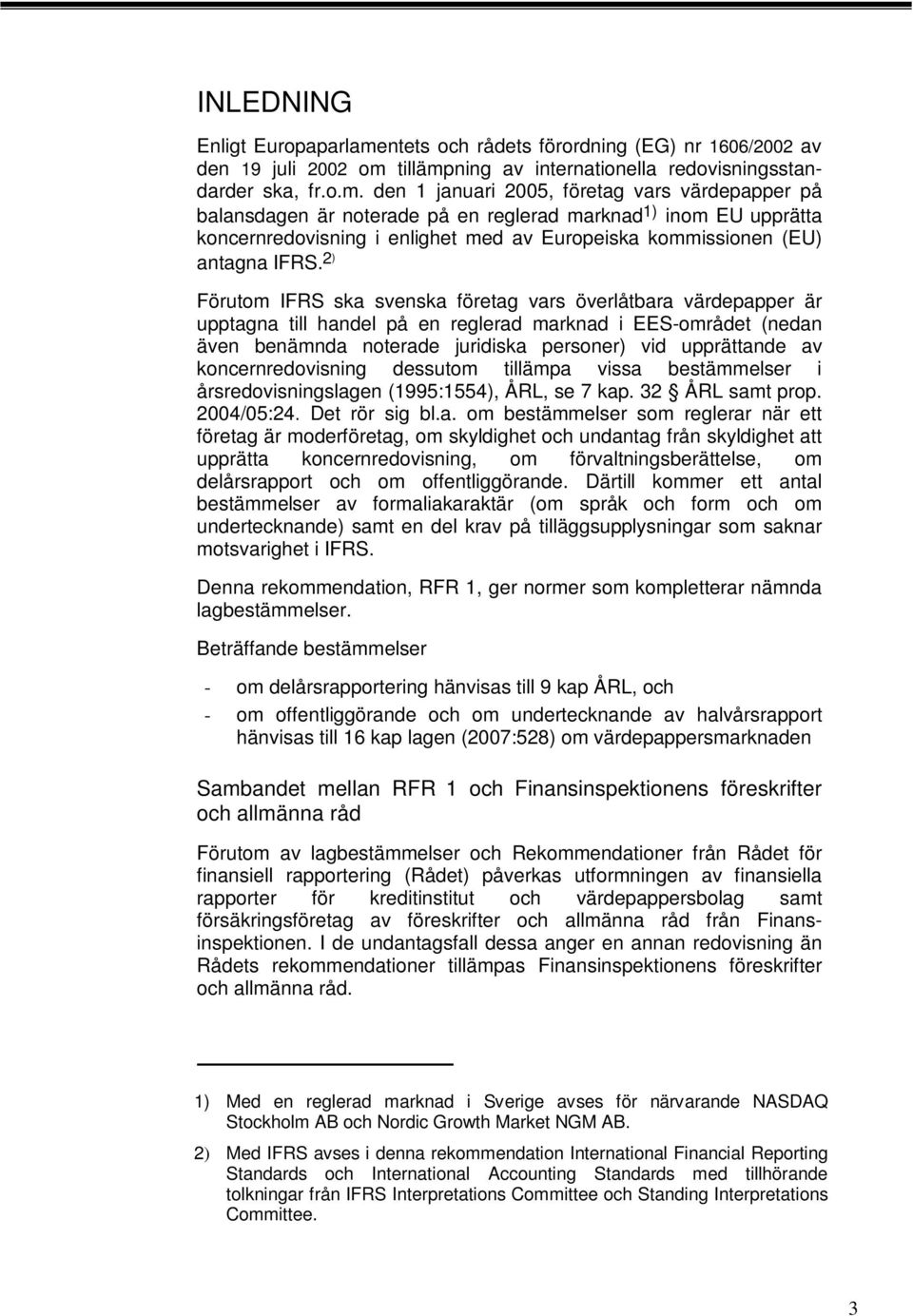 tillämpning av internationella redovisningsstandarder ska, fr.o.m. den januari 2005, företag vars värdepapper på balansdagen är noterade på en reglerad marknad ) inom EU upprätta koncernredovisning i enlighet med av Europeiska kommissionen (EU) antagna IFRS.