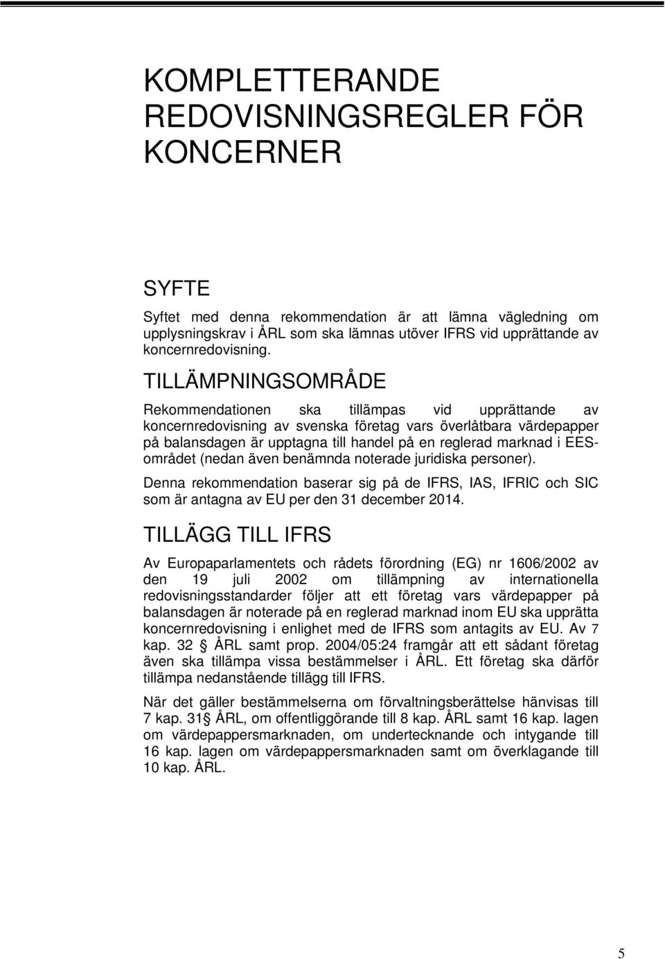 EESområdet (nedan även benämnda noterade juridiska personer). Denna rekommendation baserar sig på de IFRS, IAS, IFRIC och SIC som är antagna av EU per den 3 december 204.