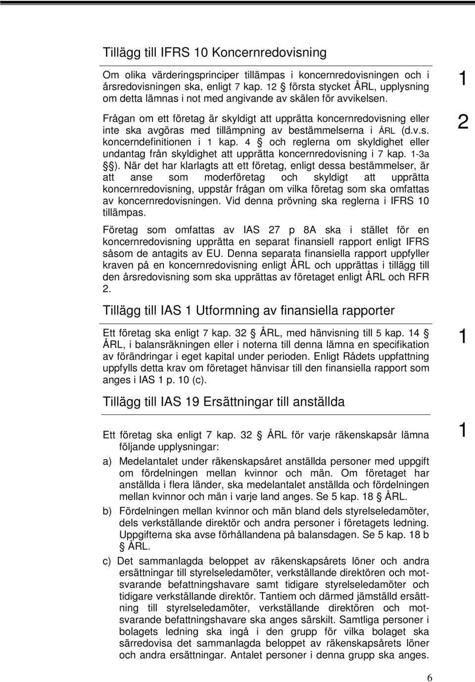 Frågan om ett företag är skyldigt att upprätta koncernredovisning eller inte ska avgöras med tillämpning av bestämmelserna i ÅRL (d.v.s. koncerndefinitionen i kap.