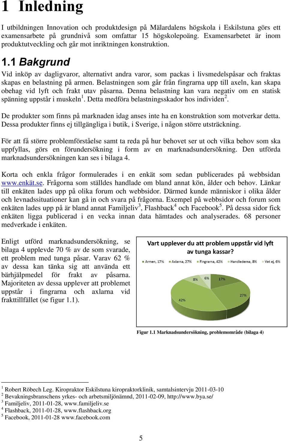 1 Bakgrund Vid inköp av dagligvaror, alternativt andra varor, som packas i livsmedelspåsar och fraktas skapas en belastning på armen.