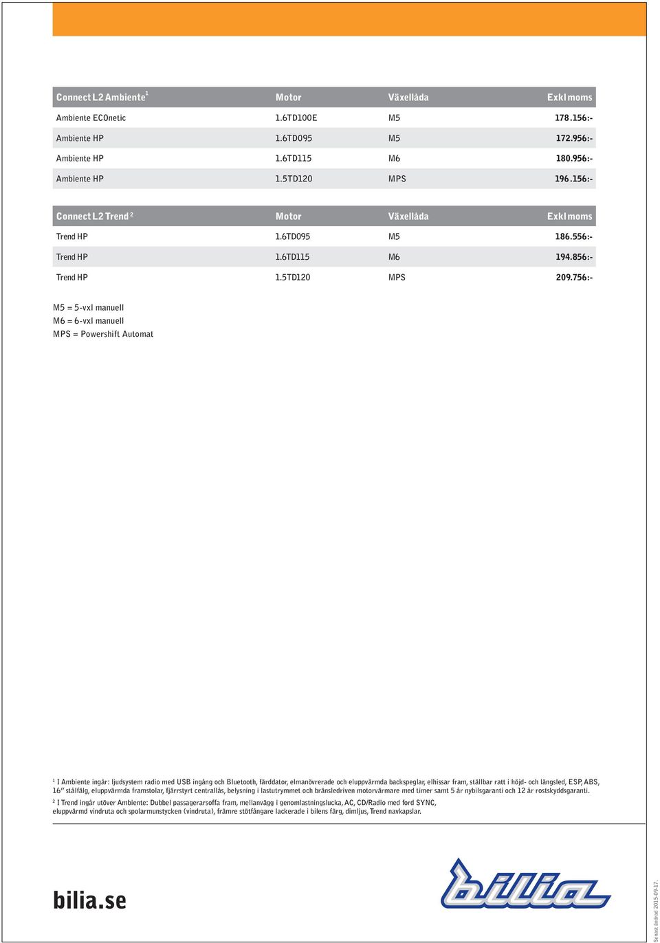 756:- M5 = 5-vxl manuell M6 = 6-vxl manuell MPS = Powershift Automat 1 I Ambiente ingår: ljudsystem radio med USB ingång och Bluetooth, färddator, elmanövrerade och eluppvärmda backspeglar, elhissar
