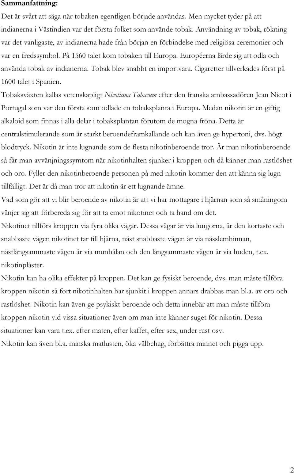 Européerna lärde sig att odla och använda tobak av indianerna. Tobak blev snabbt en importvara. Cigaretter tillverkades först på 1600 talet i Spanien.