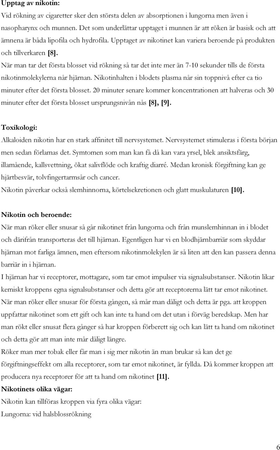 När man tar det första blosset vid rökning så tar det inte mer än 7-10 sekunder tills de första nikotinmolekylerna når hjärnan.