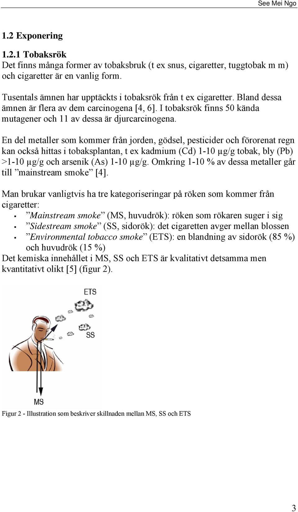 En del metaller som kommer från jorden, gödsel, pesticider och förorenat regn kan också hittas i tobaksplantan, t ex kadmium (Cd) 1-10 µg/g tobak, bly (Pb) >1-10 µg/g och arsenik (As) 1-10 µg/g.