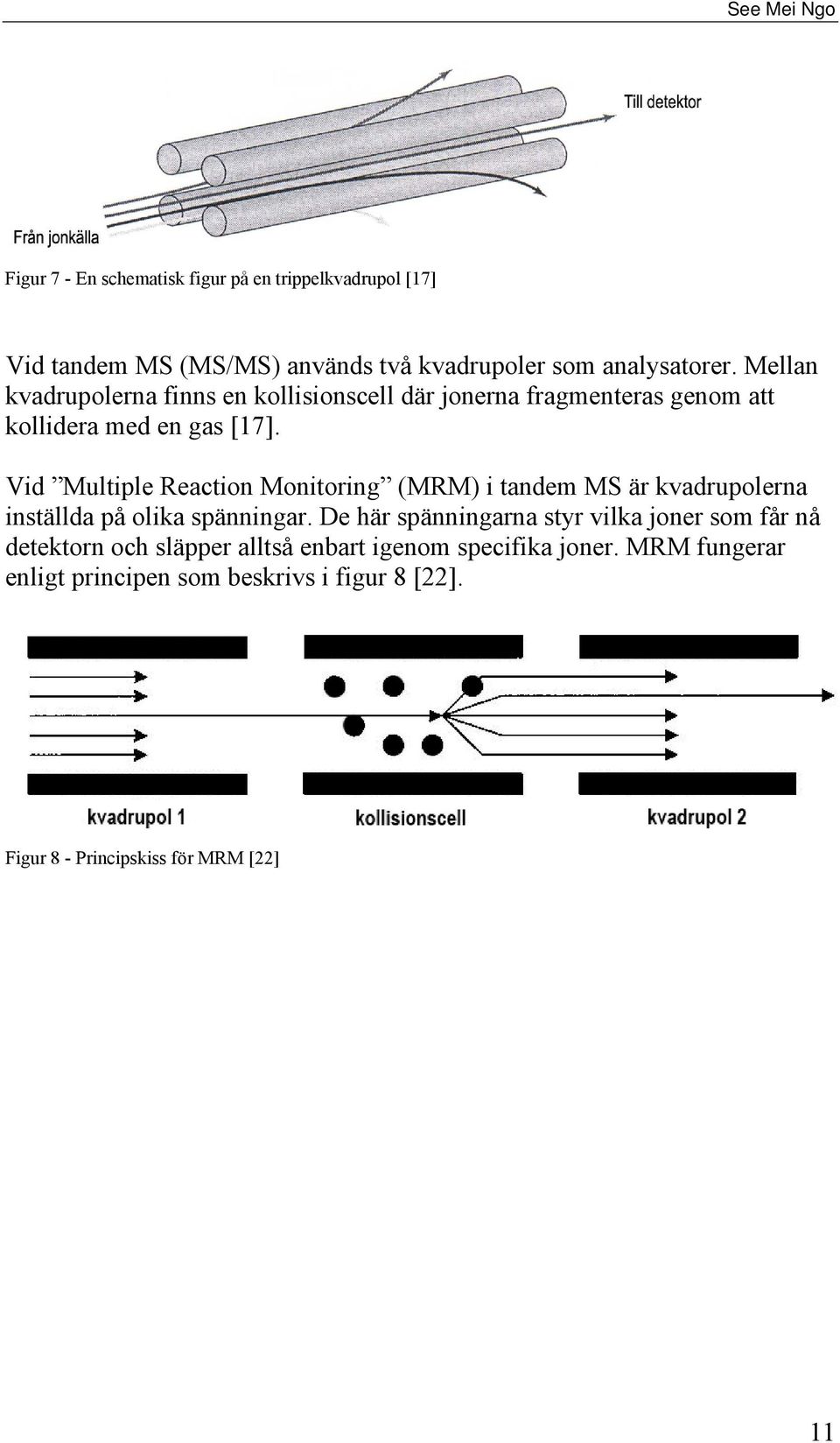 Vid Multiple Reaction Monitoring (MRM) i tandem MS är kvadrupolerna inställda på olika spänningar.