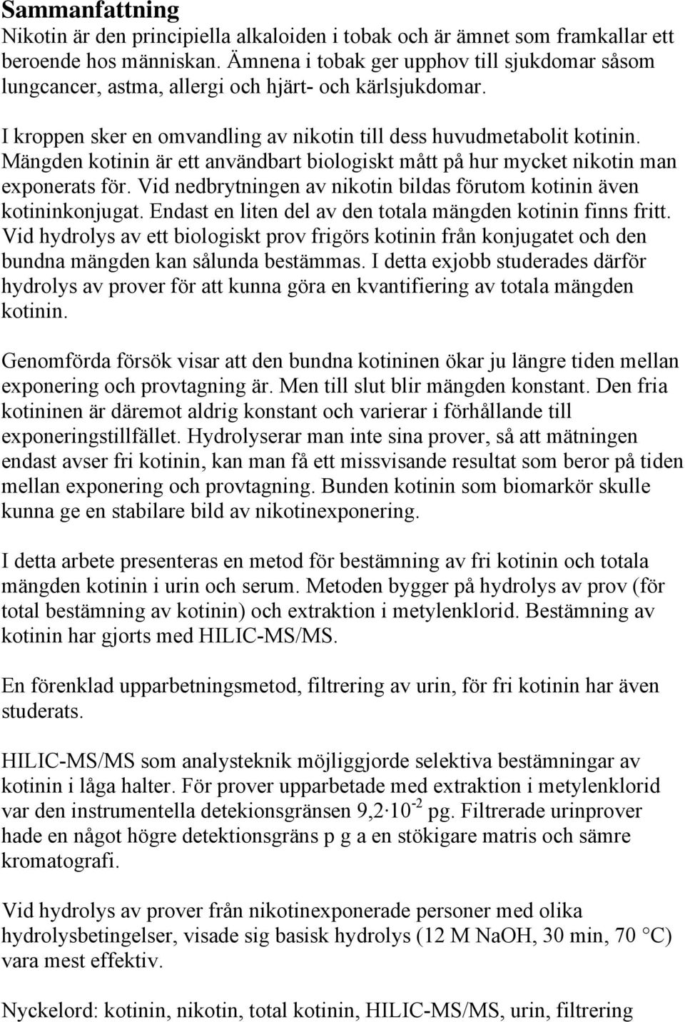 Mängden kotinin är ett användbart biologiskt mått på hur mycket nikotin man exponerats för. Vid nedbrytningen av nikotin bildas förutom kotinin även kotininkonjugat.