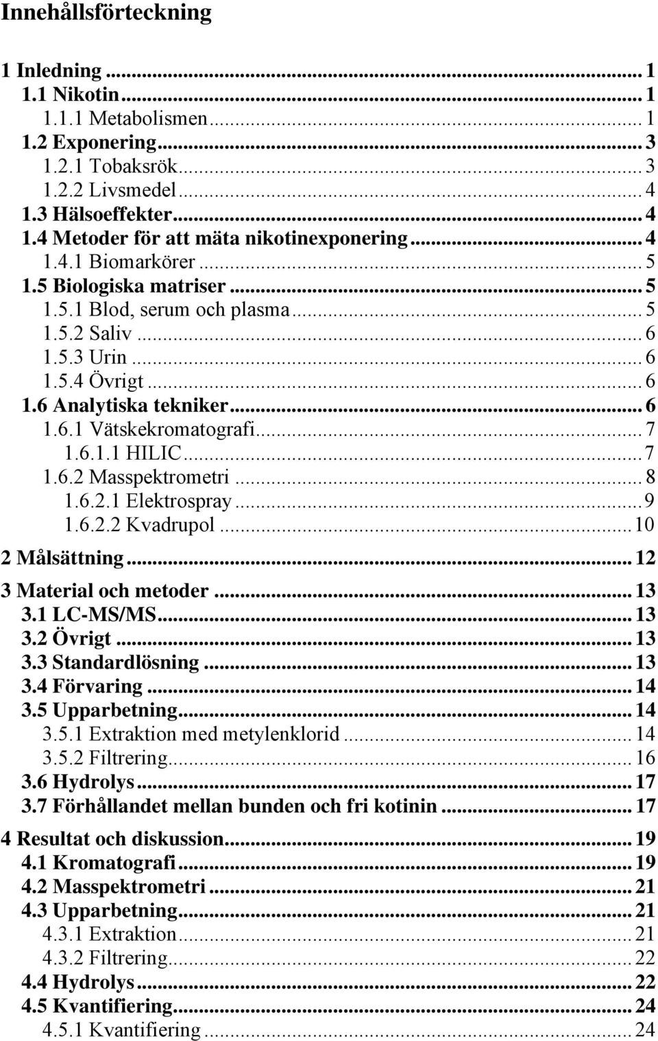 .. 7 1.6.1.1 HILIC...7 1.6.2 Masspektrometri... 8 1.6.2.1 Elektrospray...9 1.6.2.2 Kvadrupol...10 2 Målsättning... 12 3 Material och metoder... 13 3.1 LC-MS/MS... 13 3.2 Övrigt... 13 3.3 Standardlösning.