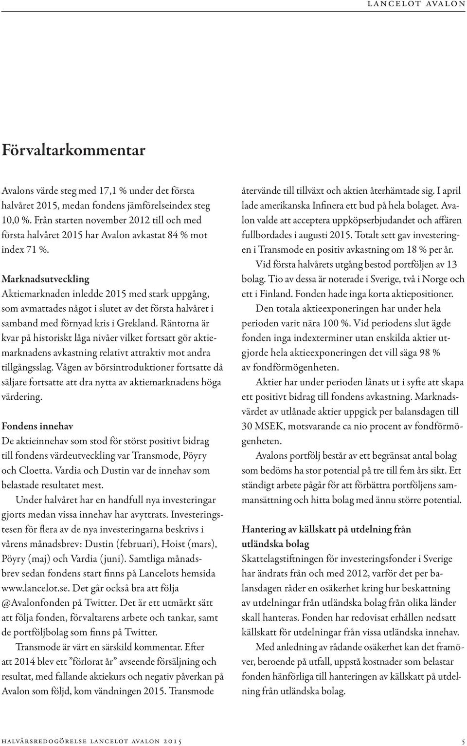 Marknadsutveckling Aktiemarknaden inledde 2015 med stark uppgång, som avmattades något i slutet av det första halvåret i samband med förnyad kris i Grekland.