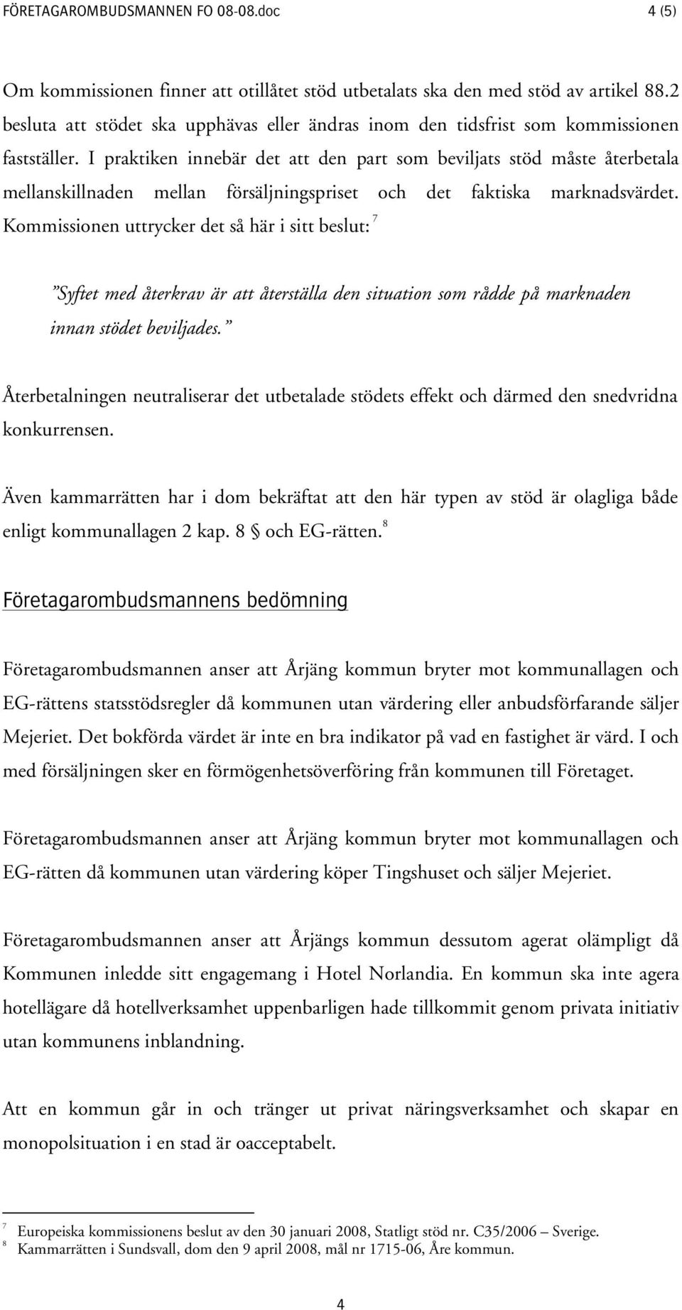 I praktiken innebär det att den part som beviljats stöd måste återbetala mellanskillnaden mellan försäljningspriset och det faktiska marknadsvärdet.