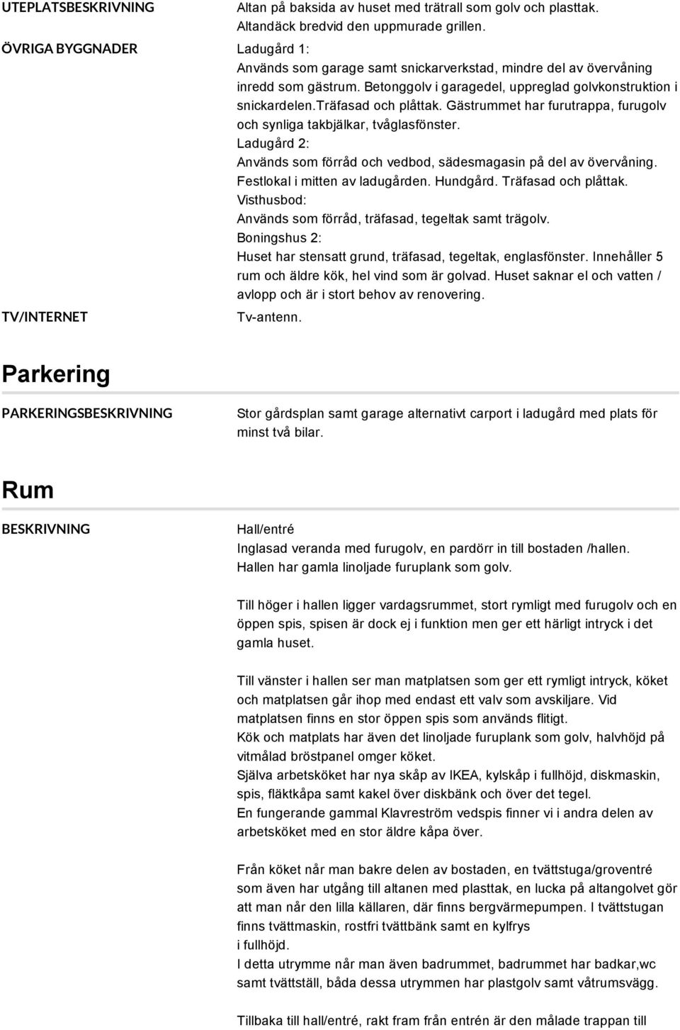 träfasad och plåttak. Gästrummet har furutrappa, furugolv och synliga takbjälkar, tvåglasfönster. Ladugård 2: Används som förråd och vedbod, sädesmagasin på del av övervåning.