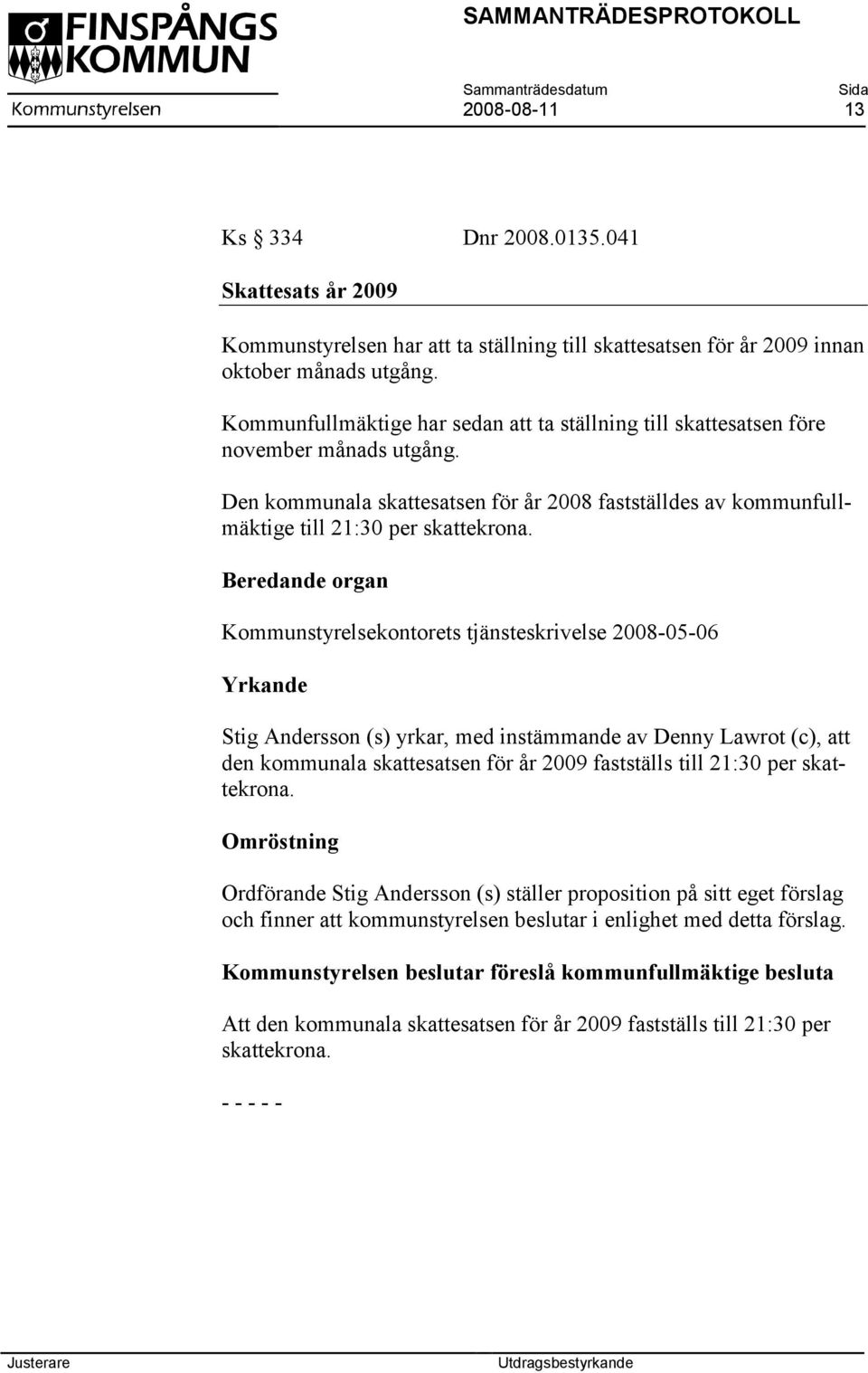 Beredande organ Kommunstyrelsekontorets tjänsteskrivelse 2008-05-06 Yrkande Stig Andersson (s) yrkar, med instämmande av Denny Lawrot (c), att den kommunala skattesatsen för år 2009 fastställs till