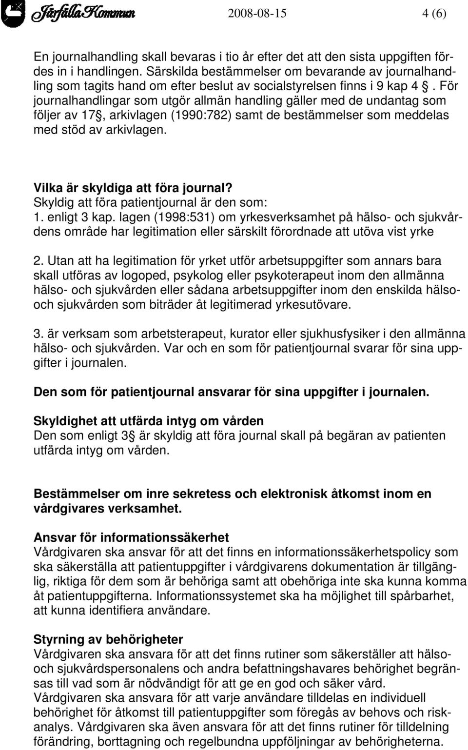 För journalhandlingar som utgör allmän handling gäller med de undantag som följer av 17, arkivlagen (1990:782) samt de bestämmelser som meddelas med stöd av arkivlagen.