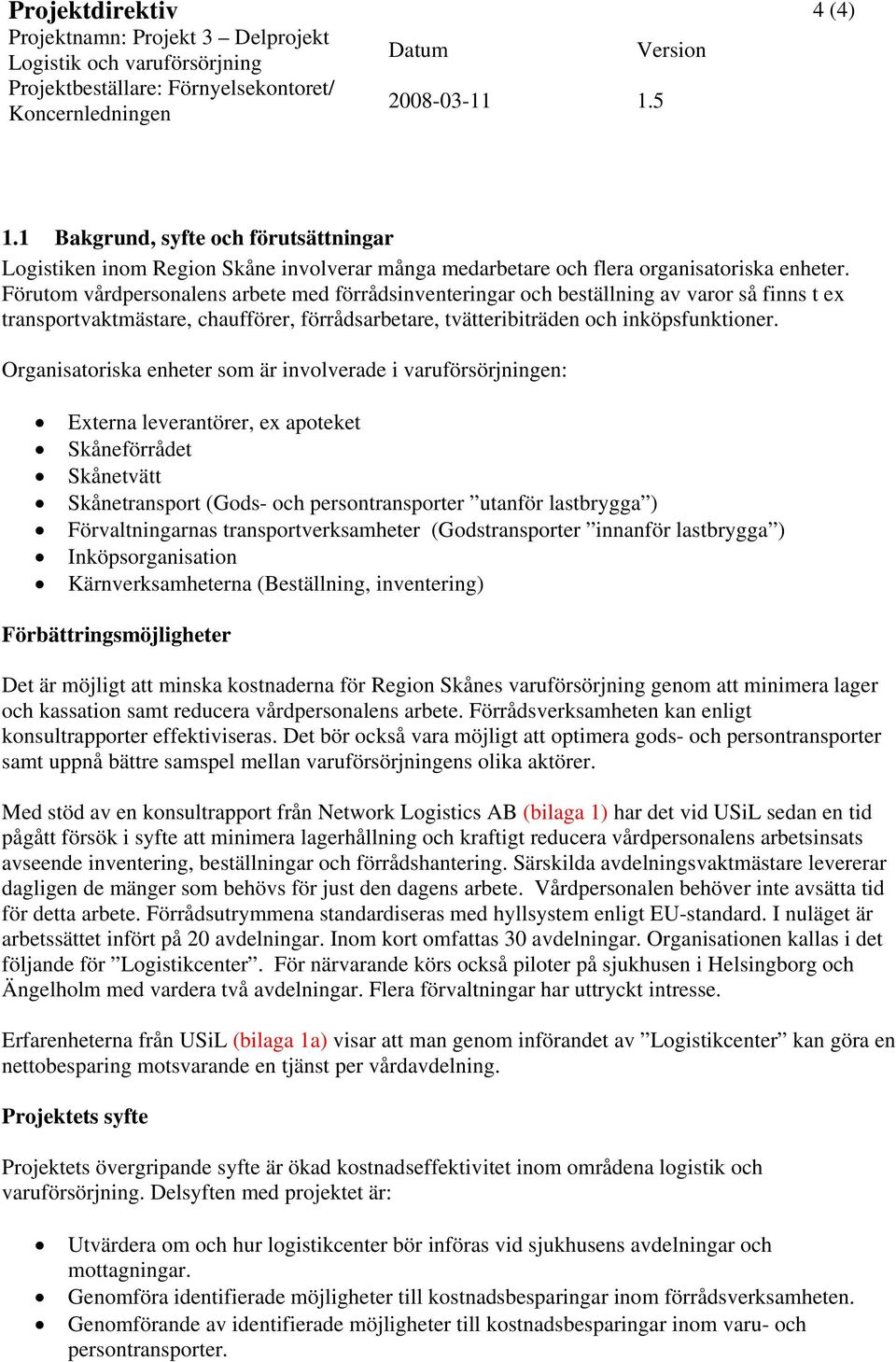 Organisatoriska enheter som är involverade i varuförsörjningen: Externa leverantörer, ex apoteket Skåneförrådet Skånetvätt Skånetransport (Gods- och persontransporter utanför lastbrygga )