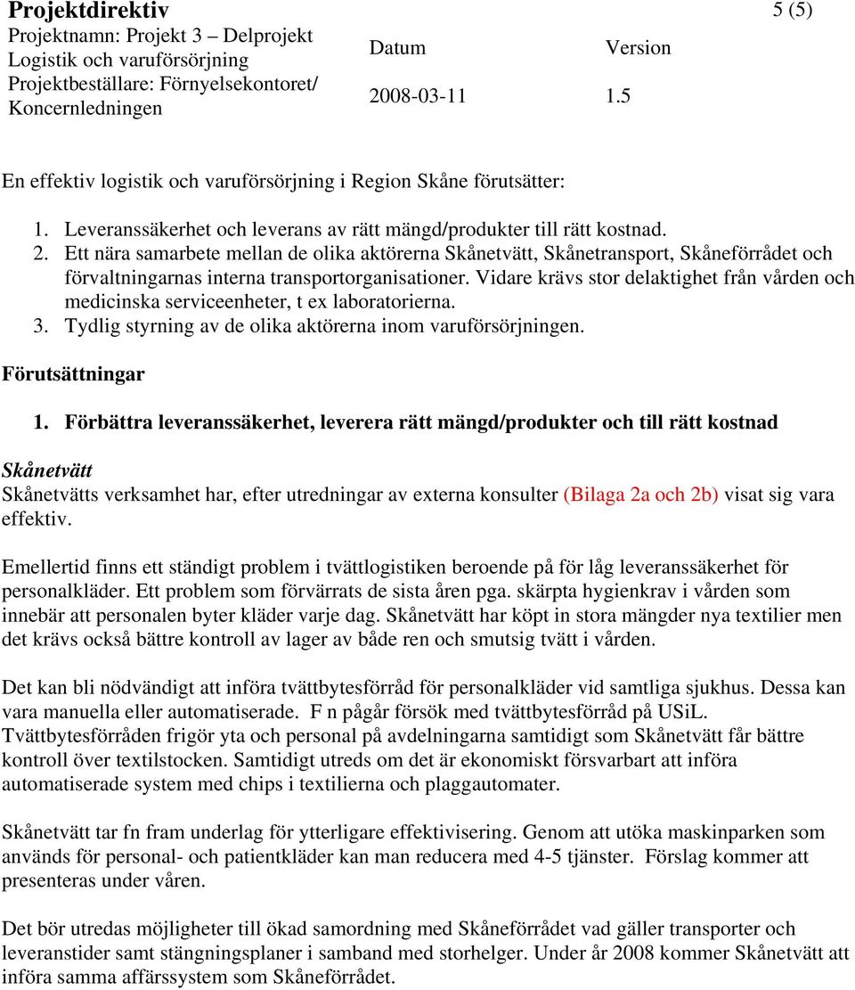 Vidare krävs stor delaktighet från vården och medicinska serviceenheter, t ex laboratorierna. 3. Tydlig styrning av de olika aktörerna inom varuförsörjningen. Förutsättningar 1.