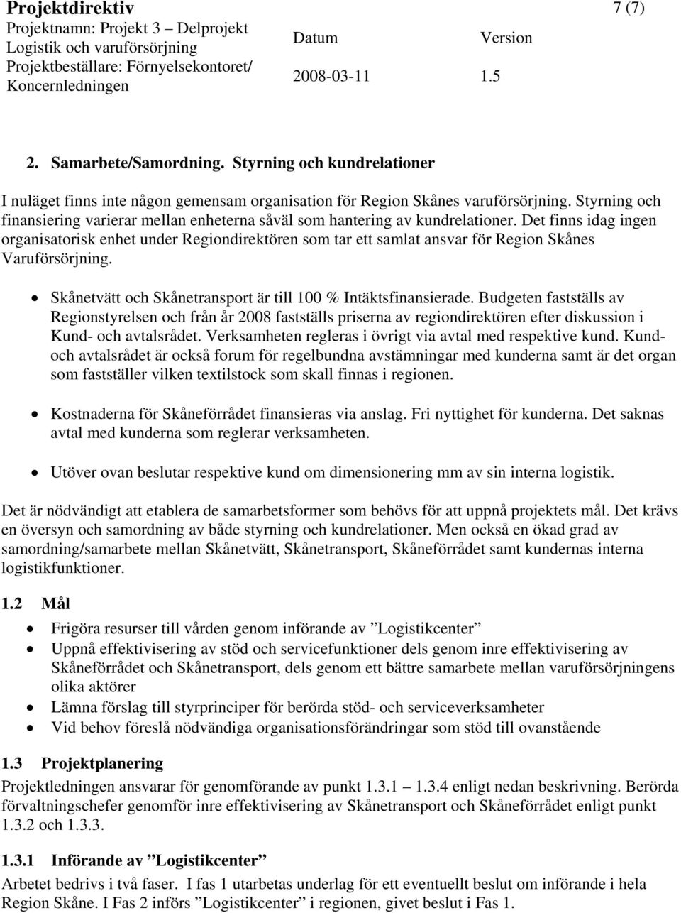 Det finns idag ingen organisatorisk enhet under Regiondirektören som tar ett samlat ansvar för Region Skånes Varuförsörjning. Skånetvätt och Skånetransport är till 100 % Intäktsfinansierade.