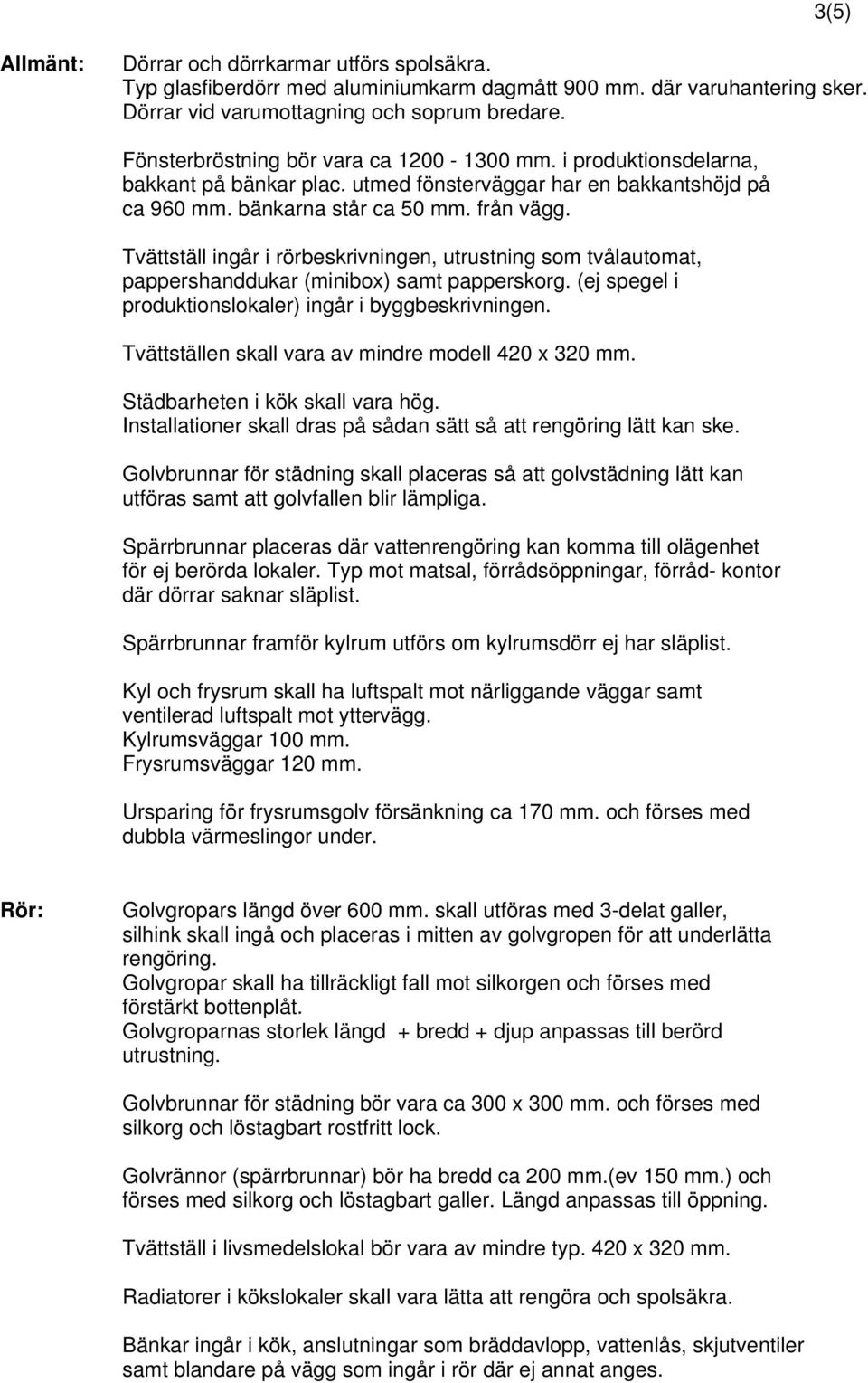 Tvättställ ingår i rörbeskrivningen, utrustning som tvålautomat, pappershanddukar (minibox) samt papperskorg. (ej spegel i produktionslokaler) ingår i byggbeskrivningen.