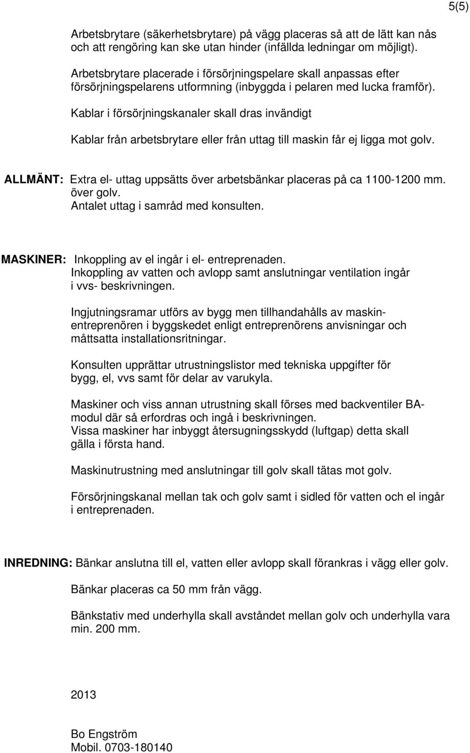 Kablar i försörjningskanaler skall dras invändigt Kablar från arbetsbrytare eller från uttag till maskin får ej ligga mot golv.