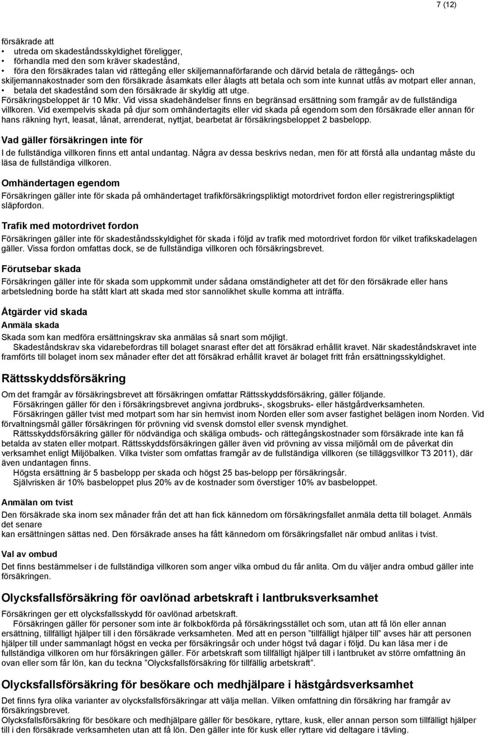 Försäkringsbeloppet är 10 Mkr. Vid vissa skadehändelser finns en begränsad ersättning som framgår av de fullständiga villkoren.