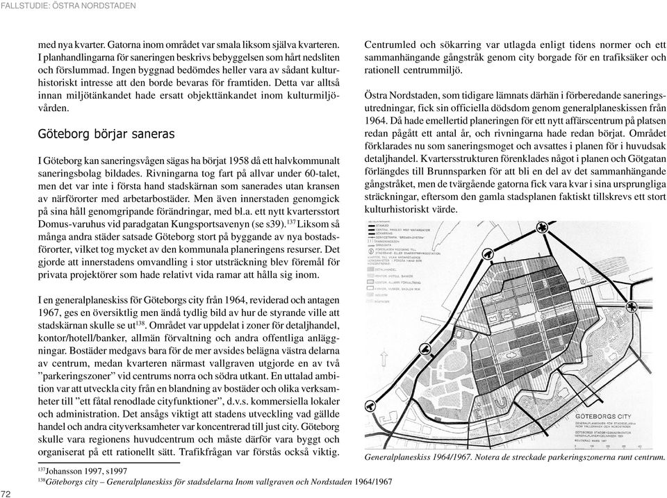 Göteborg börjar saneras I Göteborg kan saneringsvågen sägas ha börjat 1958 då ett halvkommunalt saneringsbolag bildades.