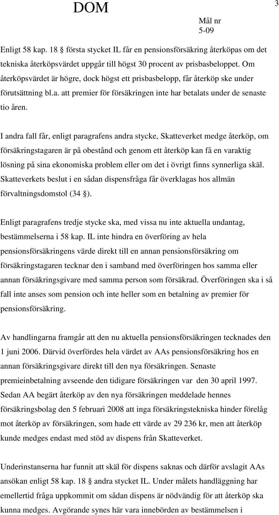 I andra fall får, enligt paragrafens andra stycke, Skatteverket medge återköp, om försäkringstagaren är på obestånd och genom ett återköp kan få en varaktig lösning på sina ekonomiska problem eller