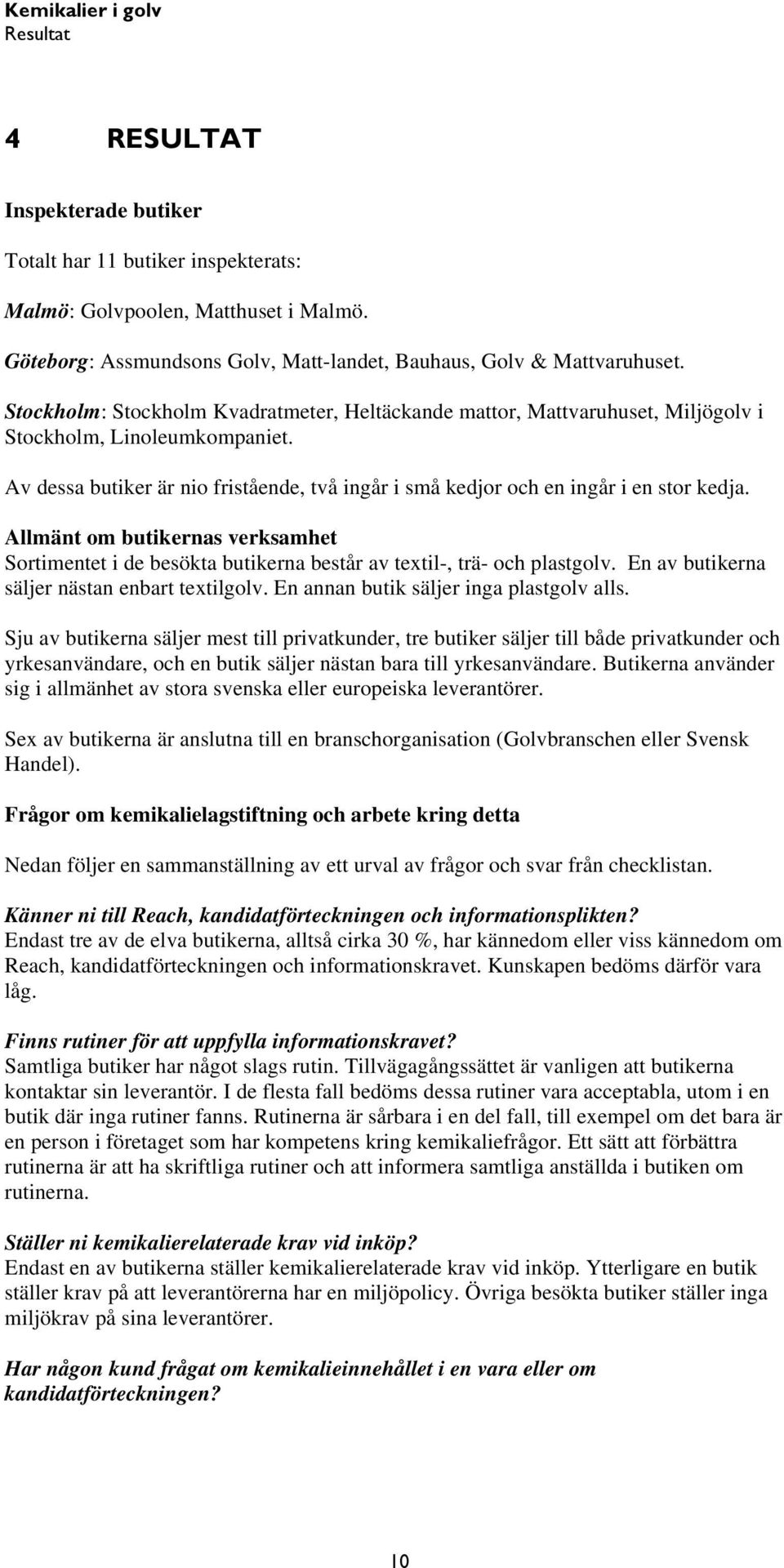 Allmänt om butikernas verksamhet Sortimentet i de besökta butikerna består av textil-, trä- och plastgolv. En av butikerna säljer nästan enbart textilgolv. En annan butik säljer inga plastgolv alls.