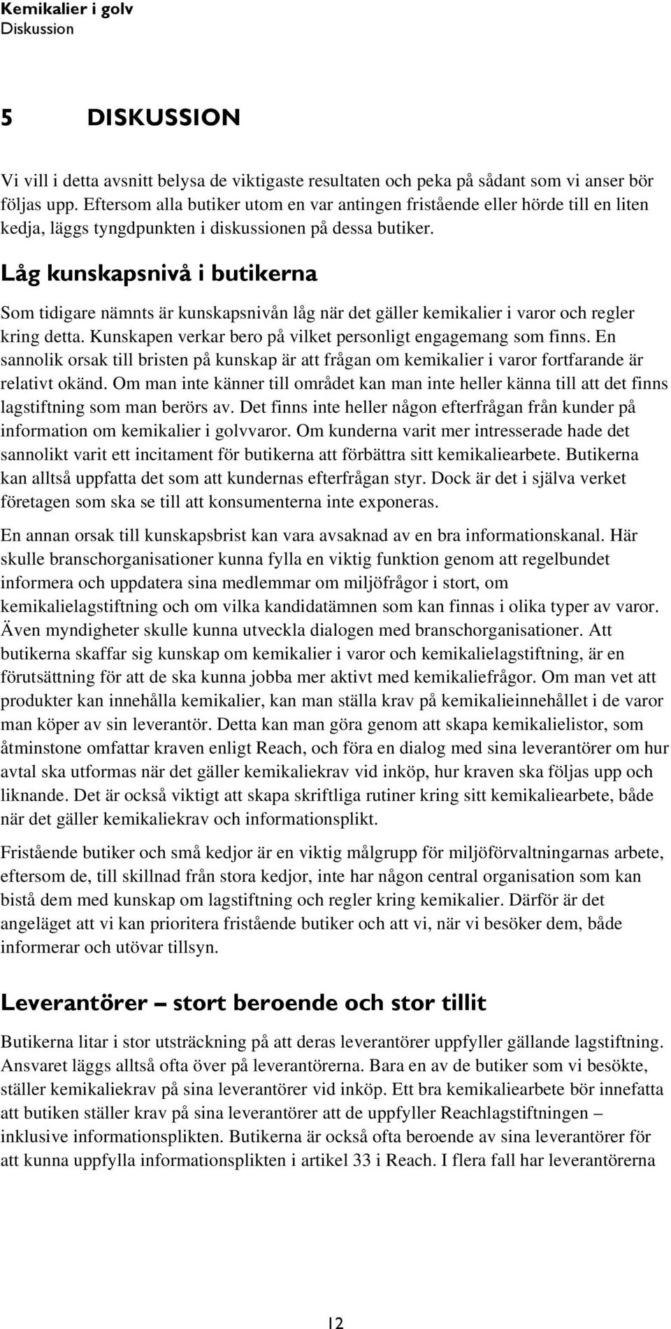 Låg kunskapsnivå i butikerna Som tidigare nämnts är kunskapsnivån låg när det gäller kemikalier i varor och regler kring detta. Kunskapen verkar bero på vilket personligt engagemang som finns.